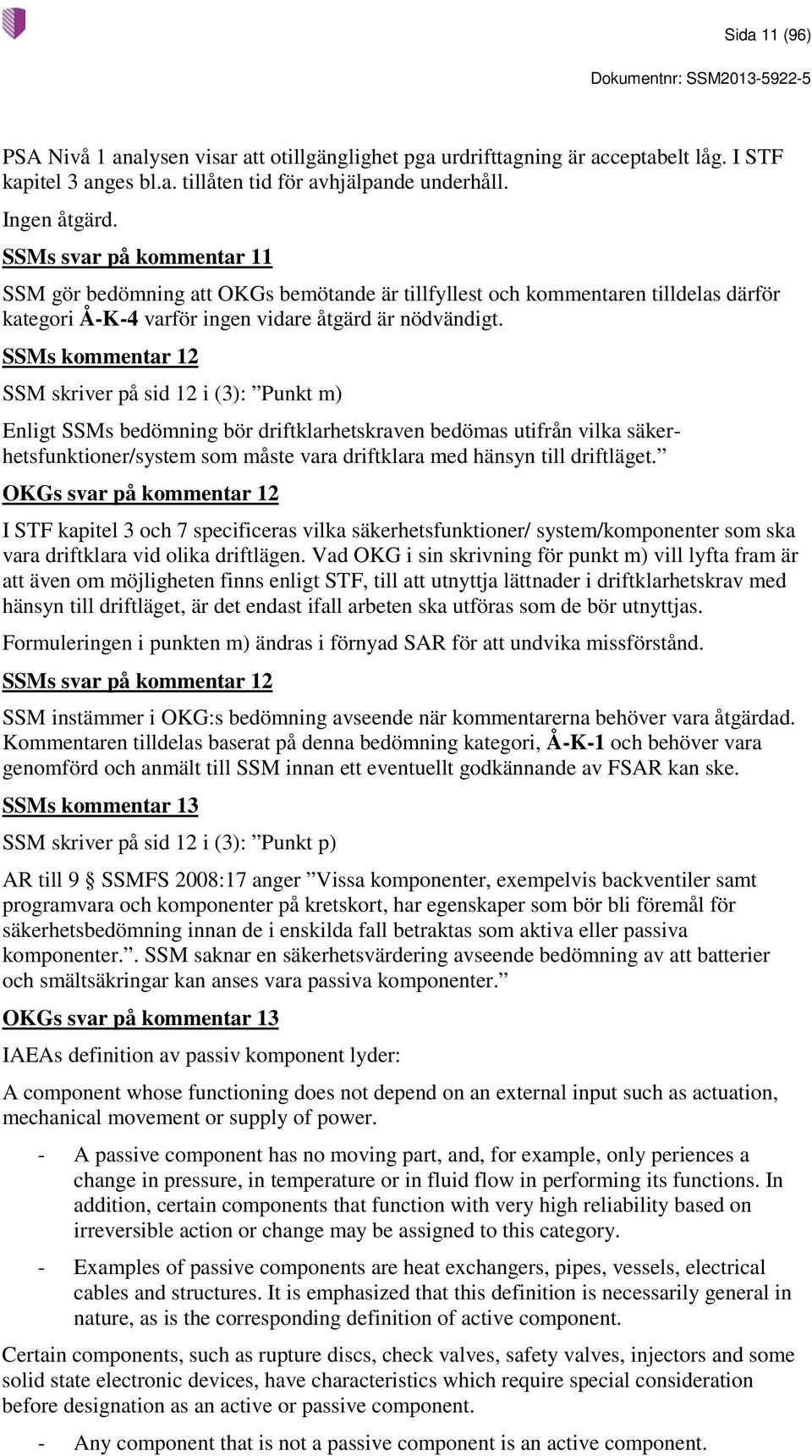 SSMs kommentar 12 SSM skriver på sid 12 i (3): Punkt m) Enligt SSMs bedömning bör driftklarhetskraven bedömas utifrån vilka säkerhetsfunktioner/system som måste vara driftklara med hänsyn till