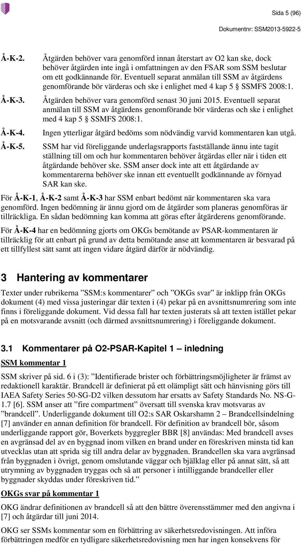 Eventuell separat anmälan till SSM av åtgärdens genomförande bör värderas och ske i enlighet med 4 kap 5 SSMFS 2008:1. Åtgärden behöver vara genomförd senast 30 juni 2015.