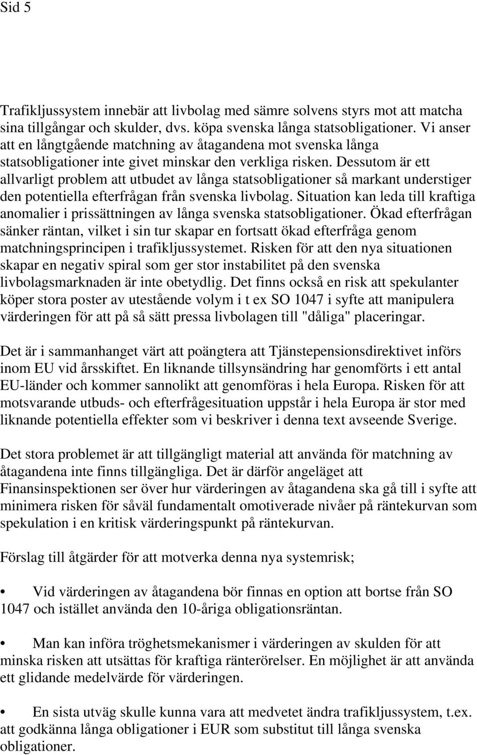 Dessutom är ett allvarligt problem att utbudet av långa statsobligationer så markant understiger den potentiella efterfrågan från svenska livbolag.