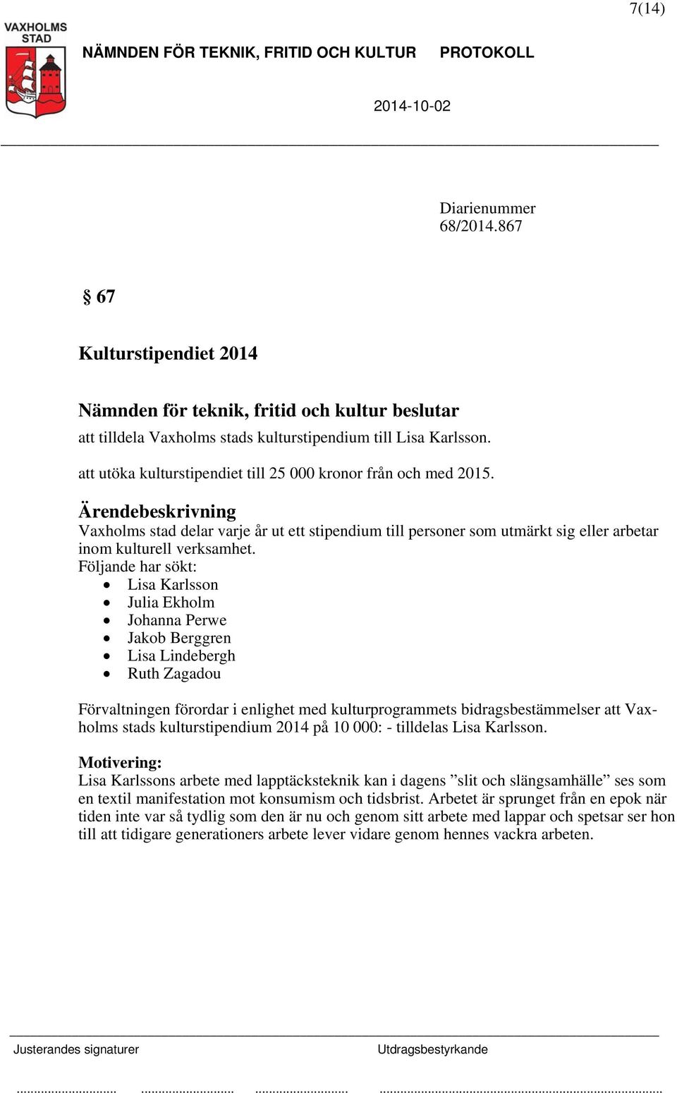 Följande har sökt: Lisa Karlsson Julia Ekholm Johanna Perwe Jakob Berggren Lisa Lindebergh Ruth Zagadou Förvaltningen förordar i enlighet med kulturprogrammets bidragsbestämmelser att Vaxholms stads