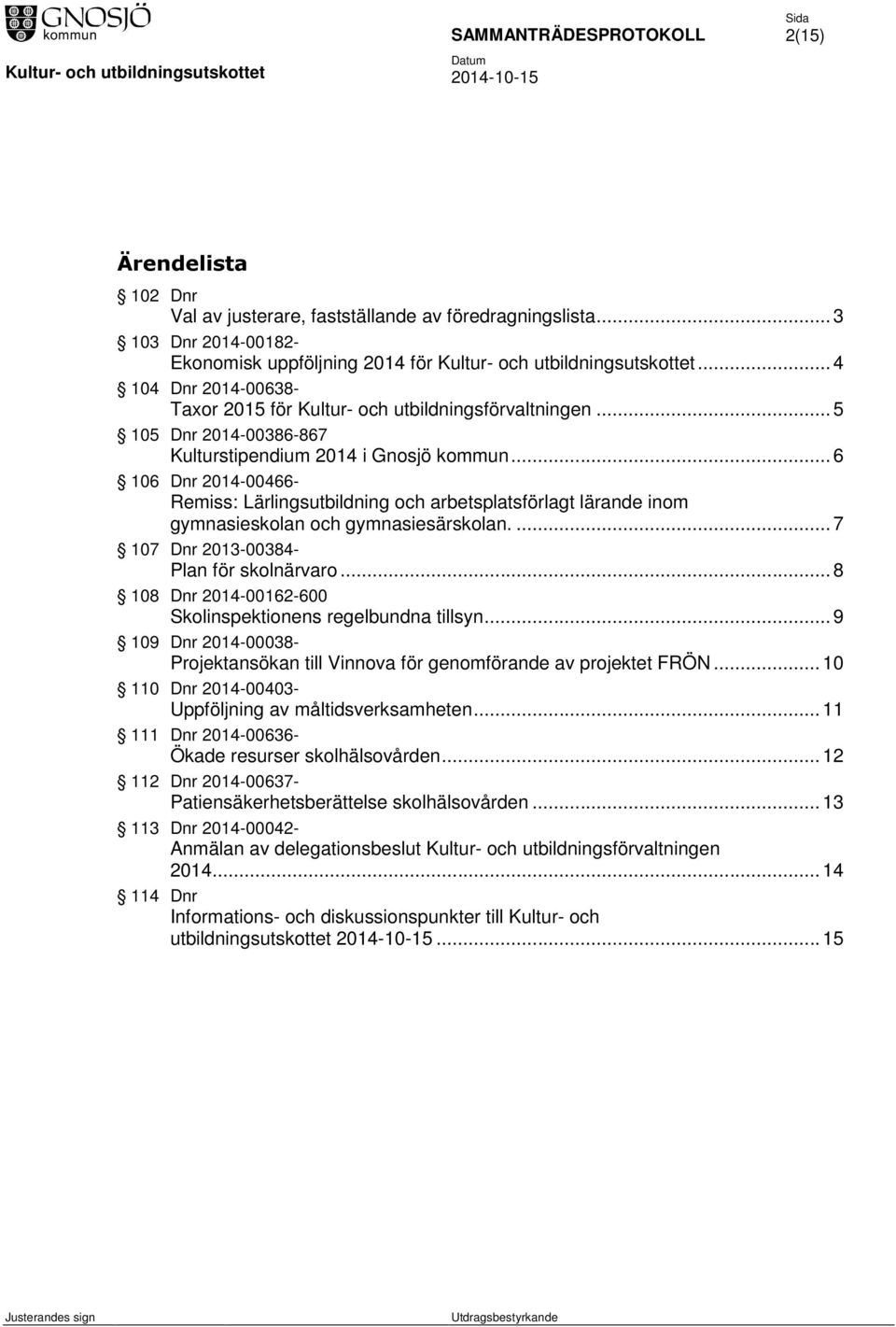 .. 6 106 Dnr 2014-00466- Remiss: Lärlingsutbildning och arbetsplatsförlagt lärande inom gymnasieskolan och gymnasiesärskolan.... 7 107 Dnr 2013-00384- Plan för skolnärvaro.