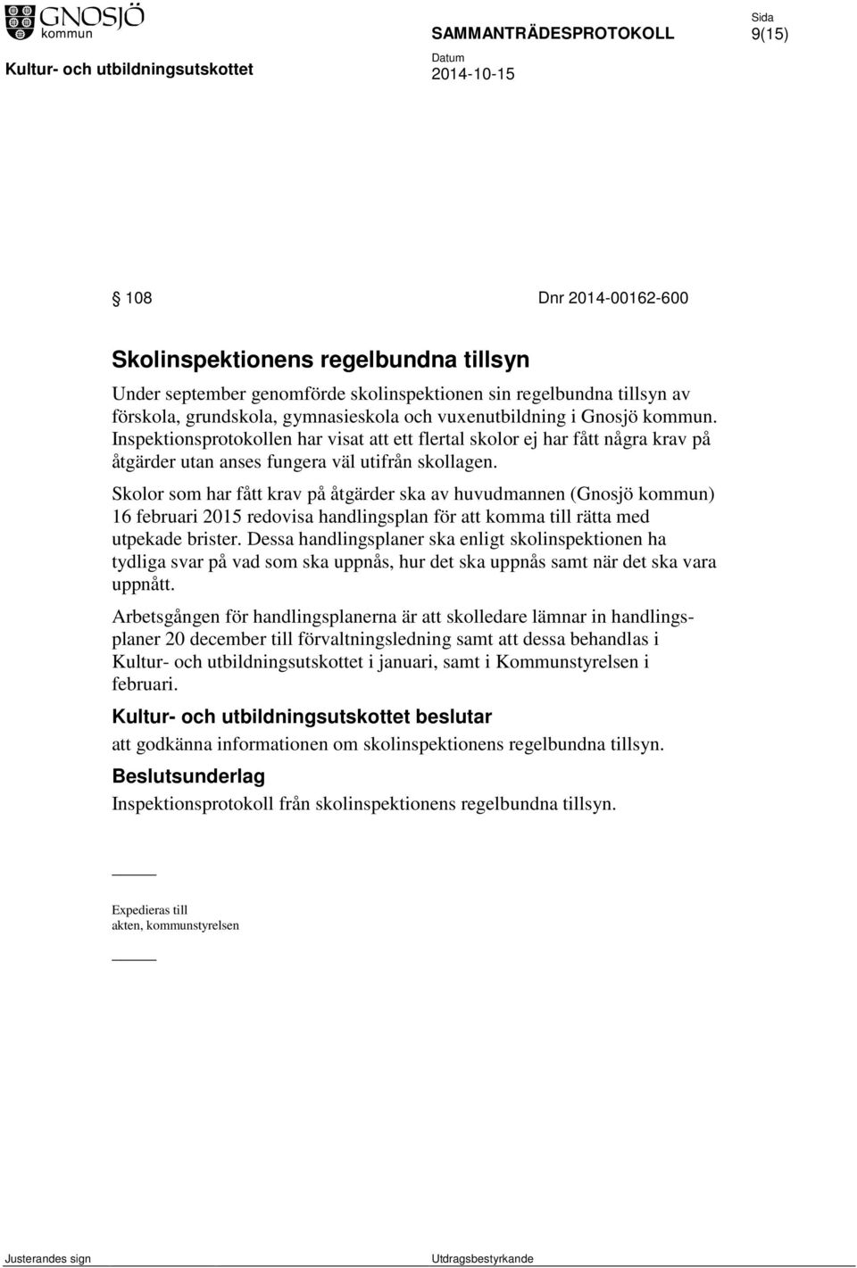 Skolor som har fått krav på åtgärder ska av huvudmannen (Gnosjö kommun) 16 februari 2015 redovisa handlingsplan för att komma till rätta med utpekade brister.