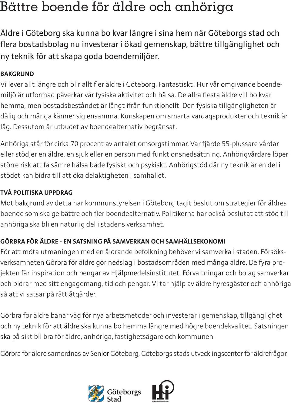 De allra flesta äldre vill bo kvar hemma, men bostadsbeståndet är långt ifrån funktionellt. Den fysiska tillgängligheten är dålig och många känner sig ensamma.