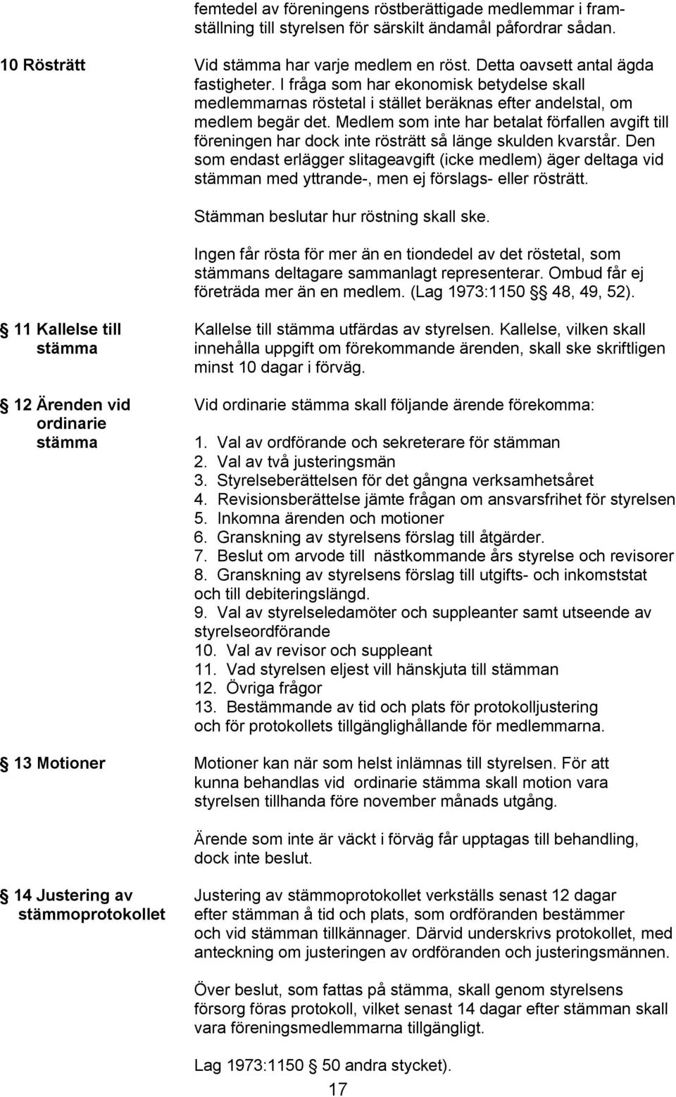 Medlem som inte har betalat förfallen avgift till föreningen har dock inte rösträtt så länge skulden kvarstår.