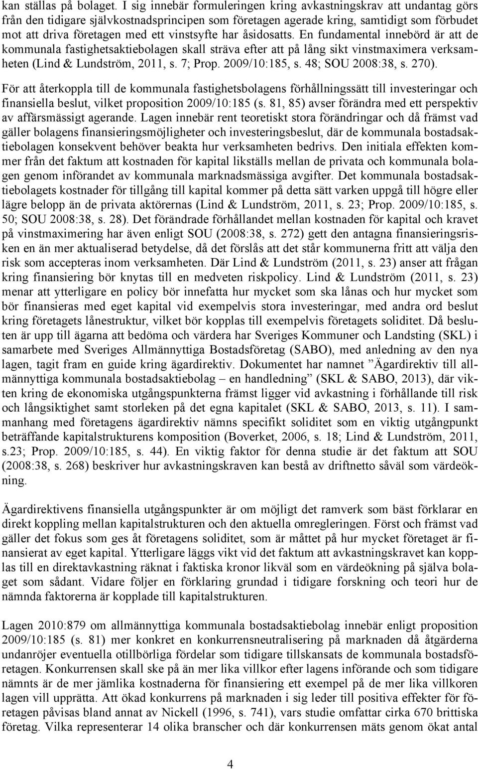 vinstsyfte har åsidosatts. En fundamental innebörd är att de kommunala fastighetsaktiebolagen skall sträva efter att på lång sikt vinstmaximera verksamheten (Lind & Lundström, 2011, s. 7; Prop.