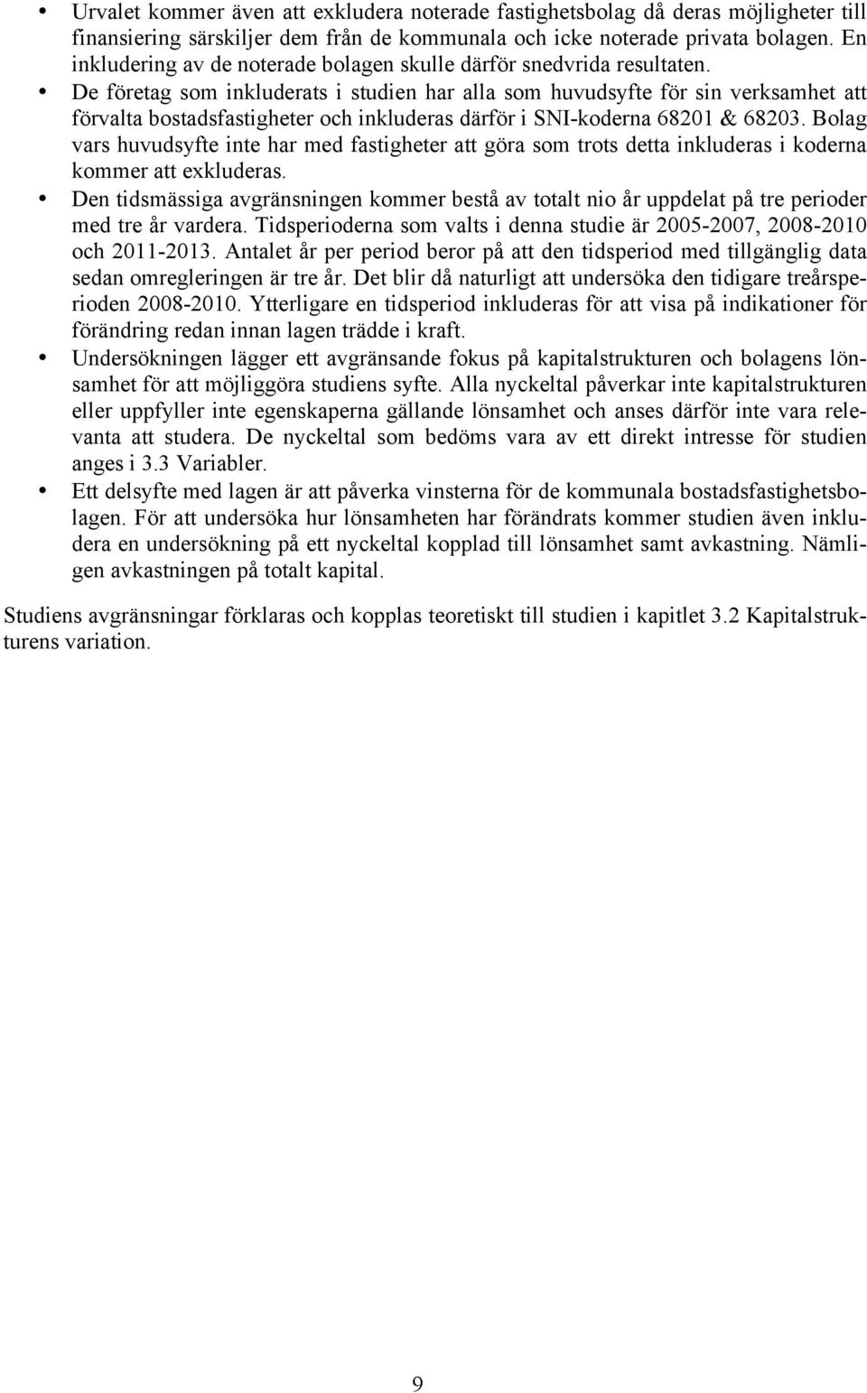 De företag som inkluderats i studien har alla som huvudsyfte för sin verksamhet att förvalta bostadsfastigheter och inkluderas därför i SNI-koderna 68201 & 68203.