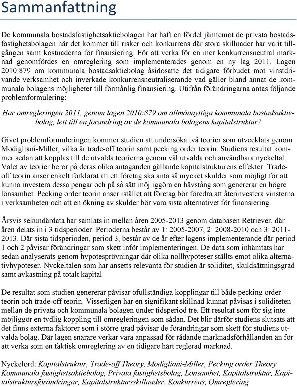 Lagen 2010:879 om kommunala bostadsaktiebolag åsidosatte det tidigare förbudet mot vinstdrivande verksamhet och inverkade konkurrensneutraliserande vad gäller bland annat de kommunala bolagens