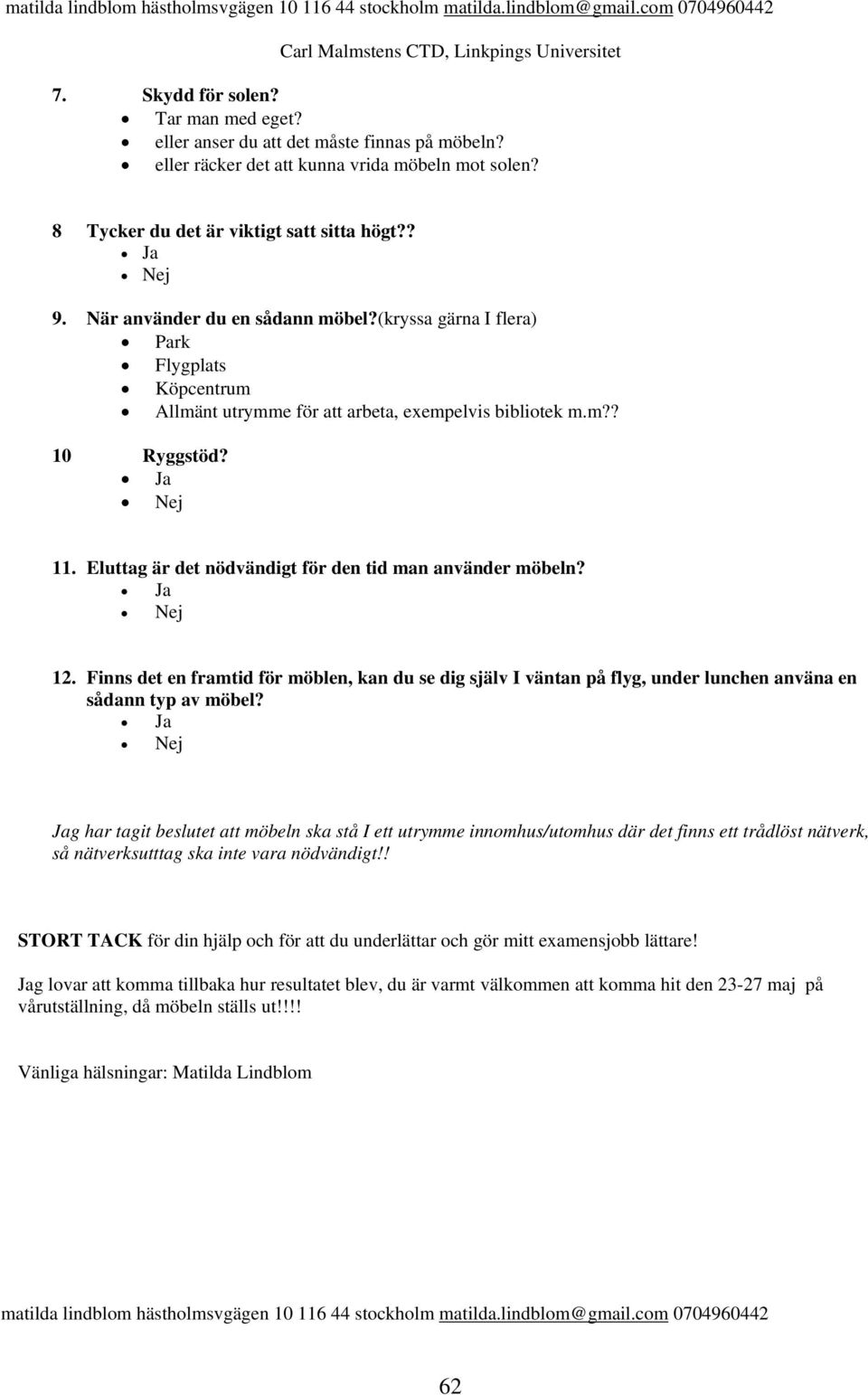 (kryssa gärna I flera) Park Flygplats Köpcentrum Allmänt utrymme för att arbeta, exempelvis bibliotek m.m?? 10 Ryggstöd? Ja Nej 11. Eluttag är det nödvändigt för den tid man använder möbeln?