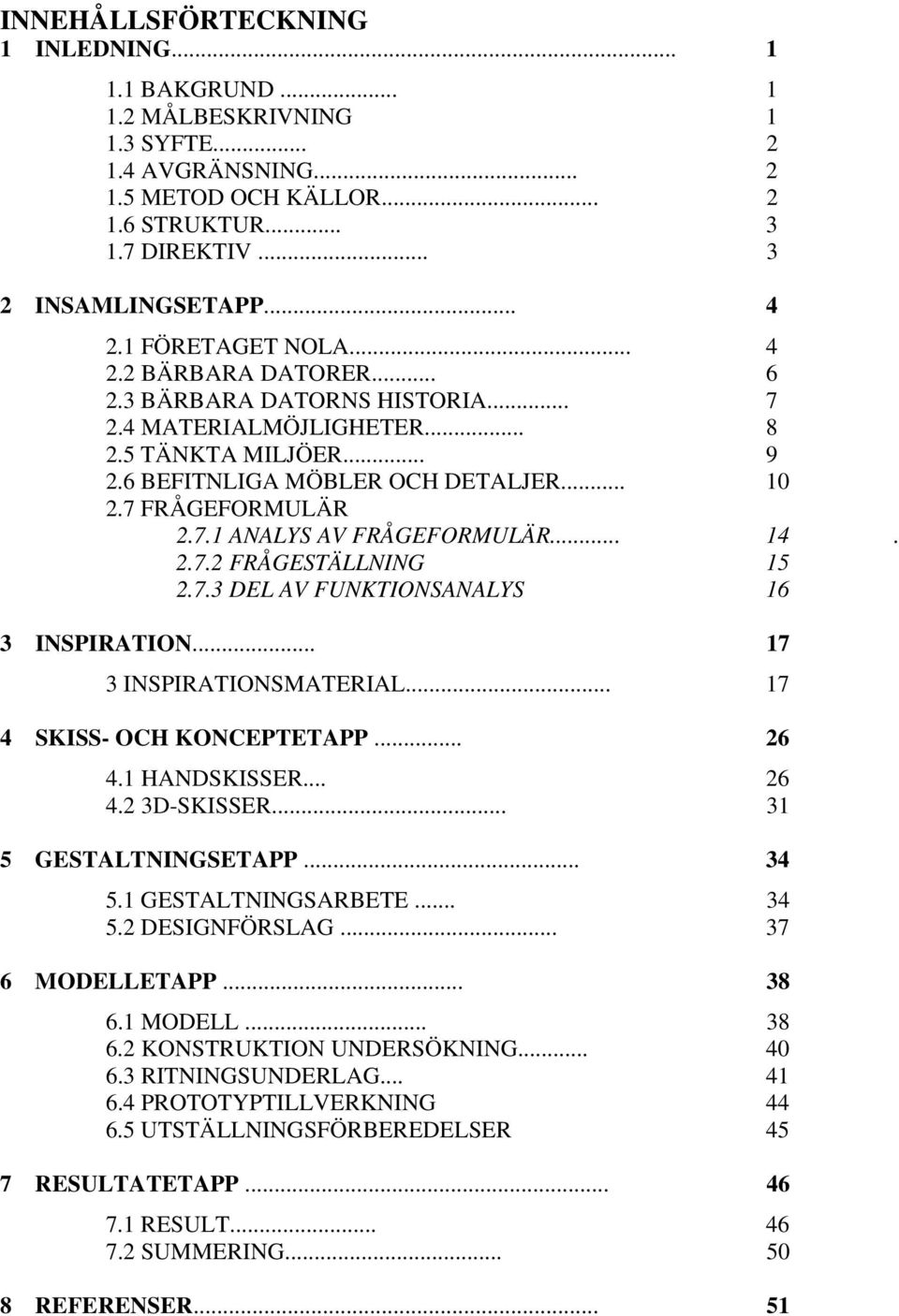 .. 14. 2.7.2 FRÅGESTÄLLNING 15 2.7.3 DEL AV FUNKTIONSANALYS 16 3 INSPIRATION... 17 3 INSPIRATIONSMATERIAL... 17 4 SKISS- OCH KONCEPTETAPP... 26 4.1 HANDSKISSER... 26 4.2 3D-SKISSER.