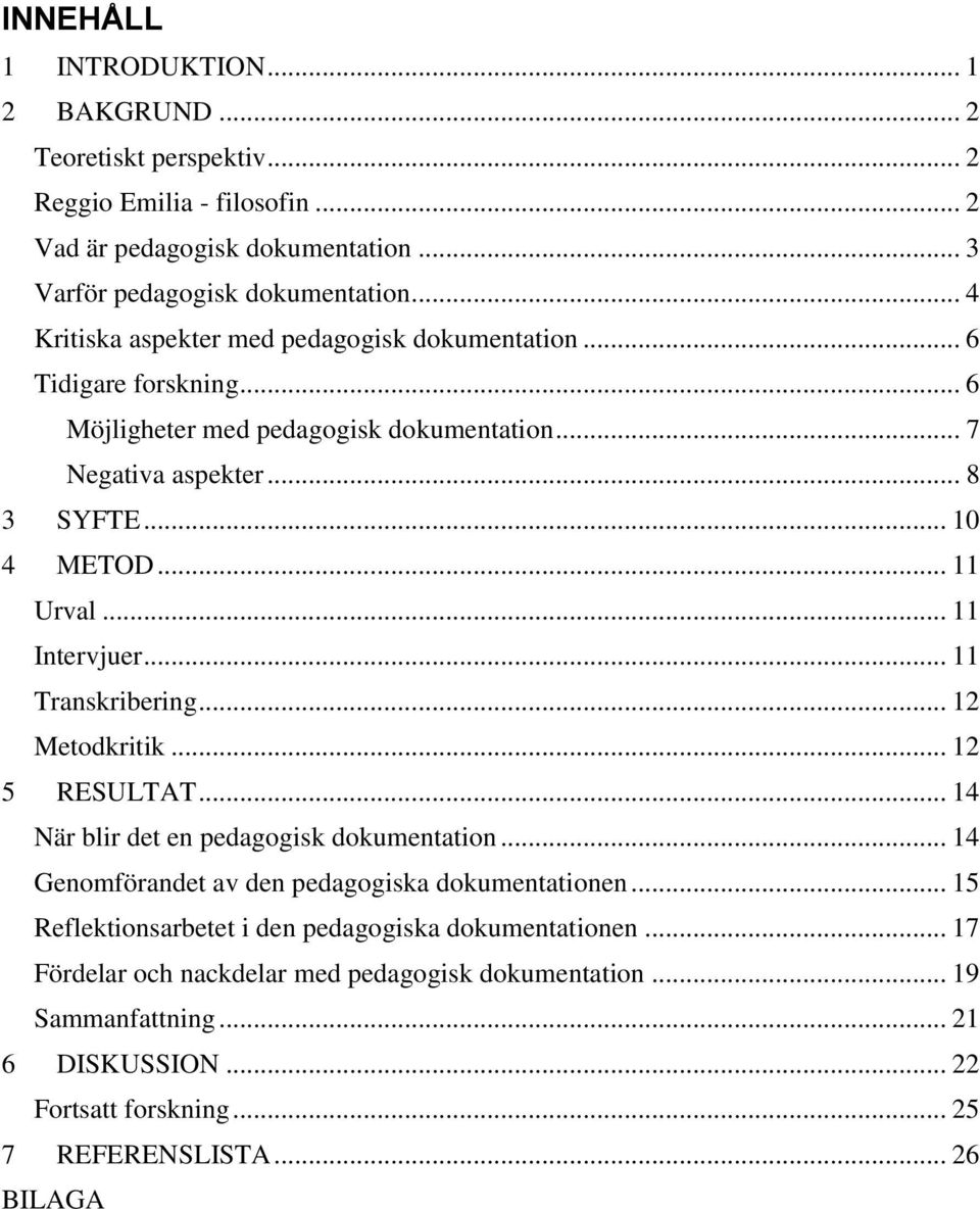 .. 11 Intervjuer... 11 Transkribering... 12 Metodkritik... 12 5 RESULTAT... 14 När blir det en pedagogisk dokumentation... 14 Genomförandet av den pedagogiska dokumentationen.