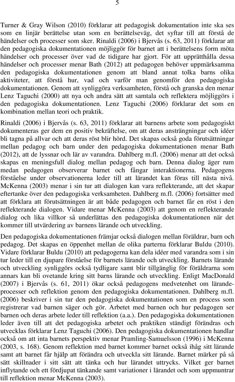 För att upprätthålla dessa händelser och processer menar Bath (2012) att pedagogen behöver uppmärksamma den pedagogiska dokumentationen genom att bland annat tolka barns olika aktiviteter, att förstå