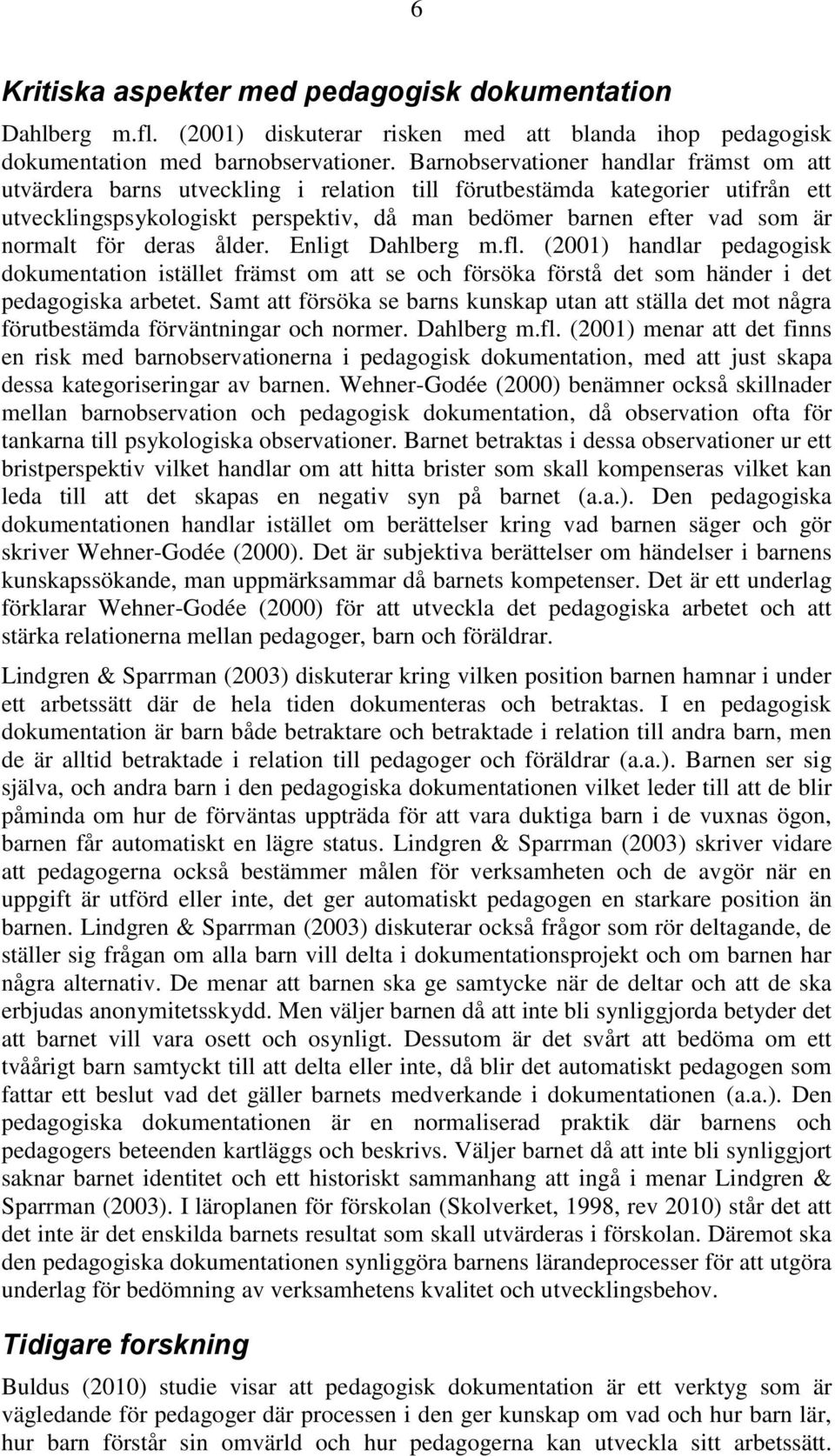 normalt för deras ålder. Enligt Dahlberg m.fl. (2001) handlar pedagogisk dokumentation istället främst om att se och försöka förstå det som händer i det pedagogiska arbetet.