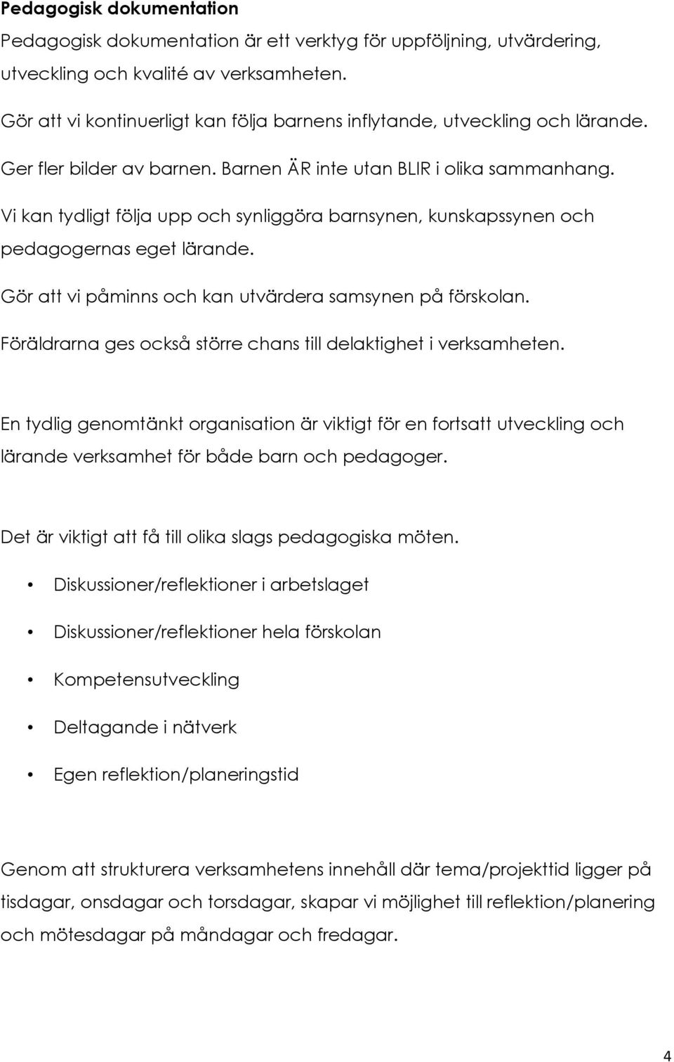 Vi kan tydligt följa upp och synliggöra barnsynen, kunskapssynen och pedagogernas eget lärande. Gör att vi påminns och kan utvärdera samsynen på förskolan.