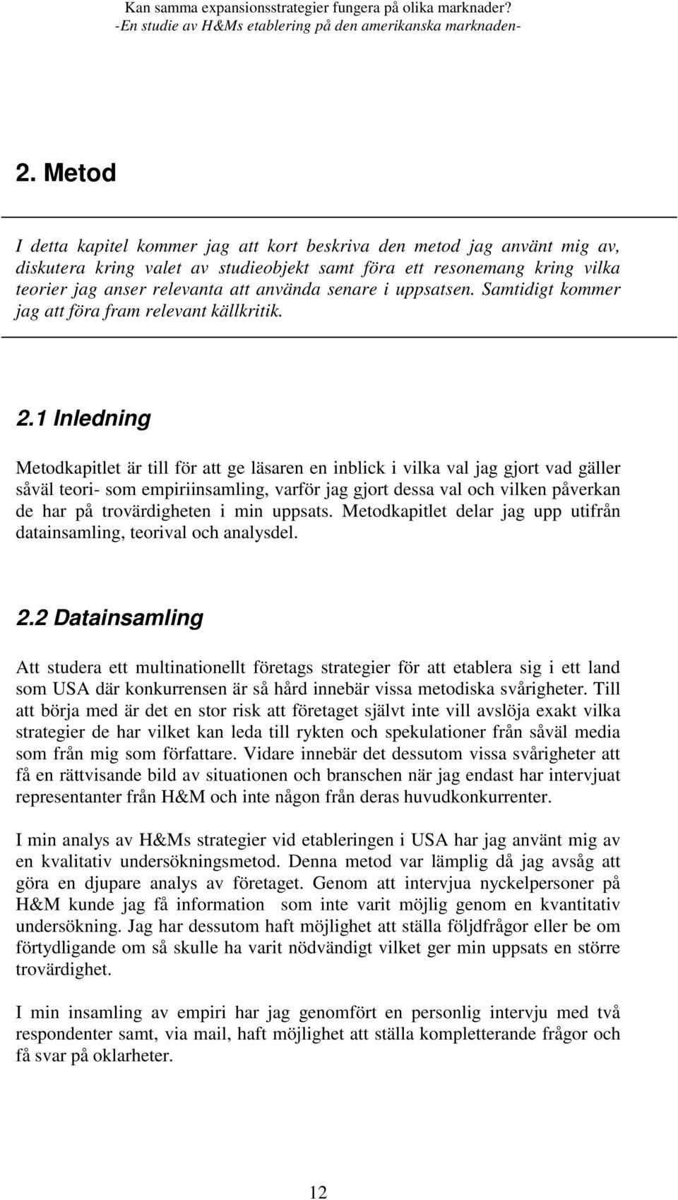 1 Inledning Metodkapitlet är till för att ge läsaren en inblick i vilka val jag gjort vad gäller såväl teori- som empiriinsamling, varför jag gjort dessa val och vilken påverkan de har på