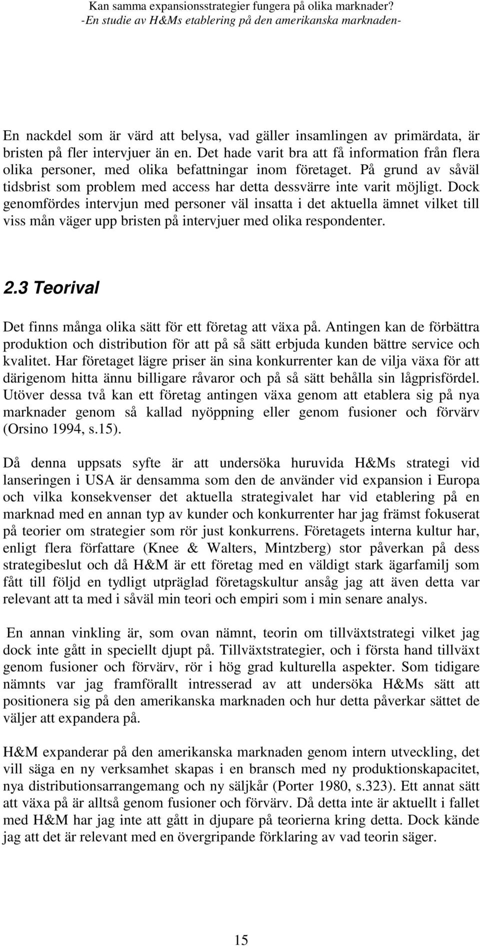 Dock genomfördes intervjun med personer väl insatta i det aktuella ämnet vilket till viss mån väger upp bristen på intervjuer med olika respondenter. 2.