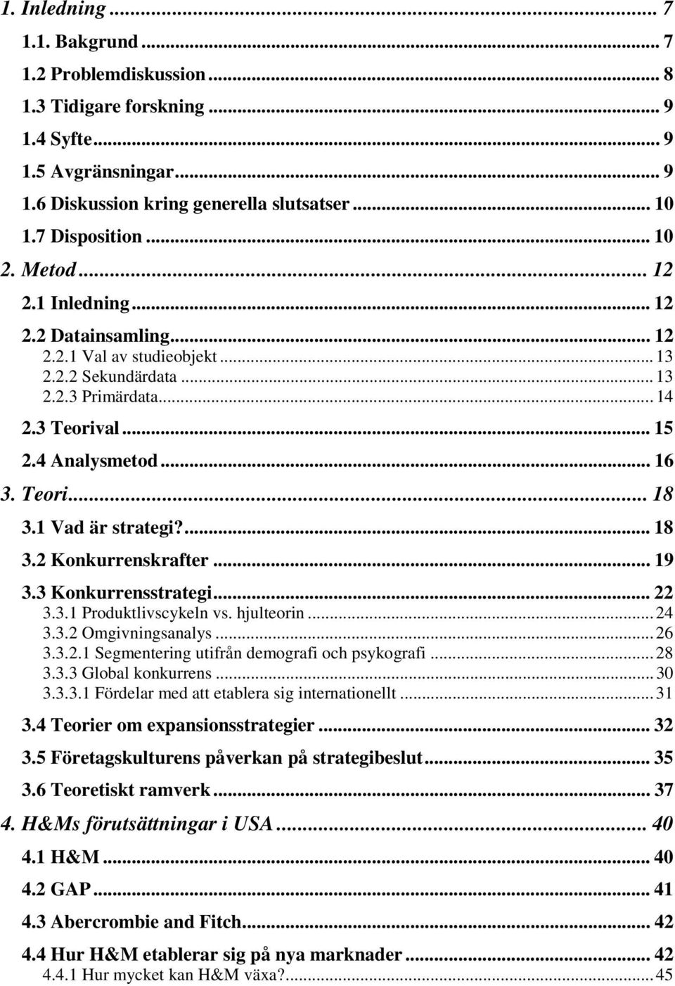 1 Vad är strategi?... 18 3.2 Konkurrenskrafter... 19 3.3 Konkurrensstrategi... 22 3.3.1 Produktlivscykeln vs. hjulteorin...24 3.3.2 Omgivningsanalys...26 3.3.2.1 Segmentering utifrån demografi och psykografi.