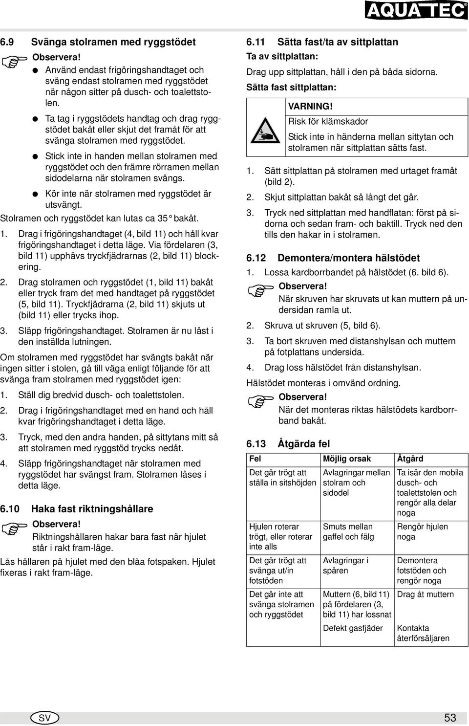 Stick inte in handen mellan stolramen med ryggstödet och den främre rörramen mellan sidodelarna när stolramen svängs. Kör inte när stolramen med ryggstödet är utsvängt.