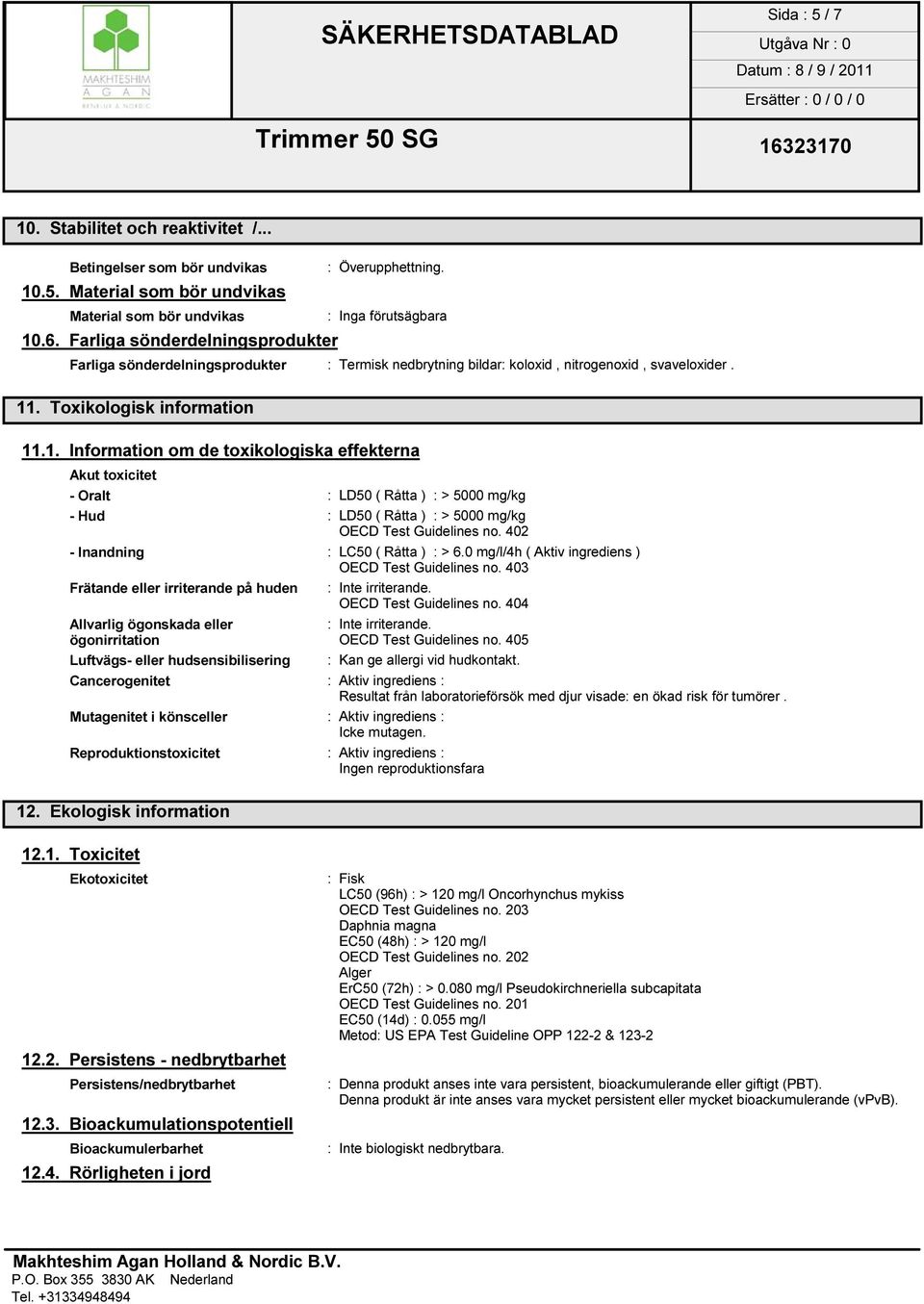 . Toxikologisk information 11.1. Information om de toxikologiska effekterna Akut toxicitet - Oralt : LD50 ( Råtta ) : > 5000 mg/kg - Hud : LD50 ( Råtta ) : > 5000 mg/kg OECD Test Guidelines no.