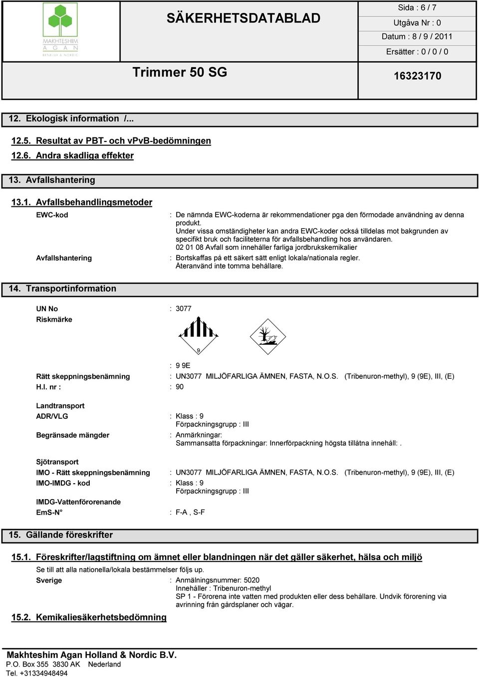 02 01 08 Avfall som innehåller farliga jordbrukskemikalier : Bortskaffas på ett säkert sätt enligt lokala/nationala regler. Återanvänd inte tomma behållare. 14.