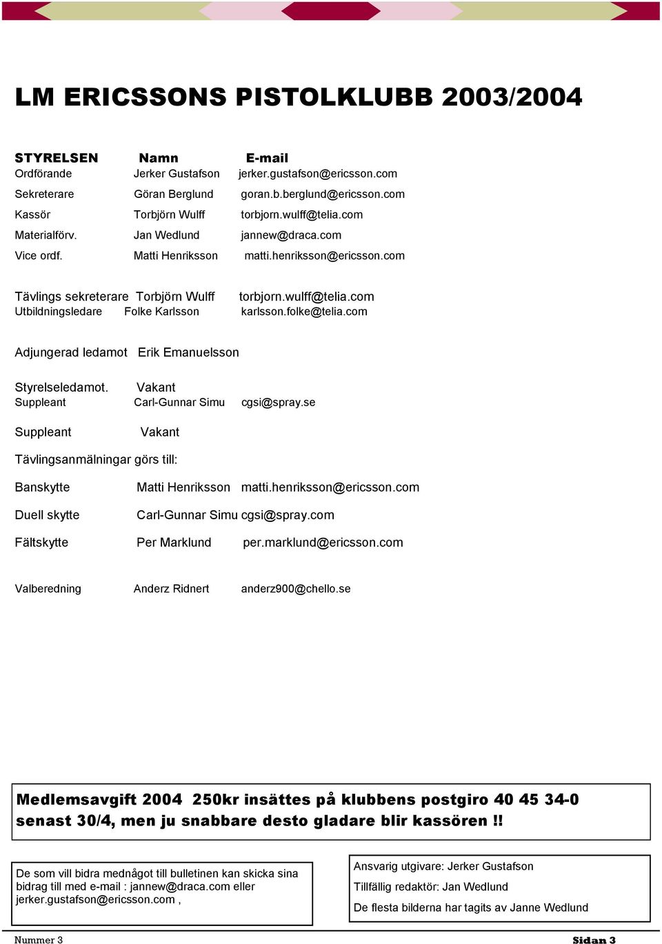 wulff@telia.com Utbildningsledare Folke Karlsson karlsson.folke@telia.com Adjungerad ledamot Erik Emanuelsson Styrelseledamot. Vakant Suppleant Carl-Gunnar Simu cgsi@spray.