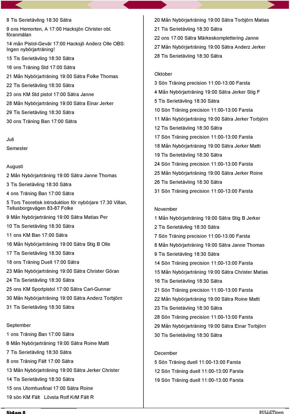 Nybörjarträning 19:00 Sätra Einar Jerker 29 Tis Serietävling 18:30 Sätra 30 ons Träning Ban 17:00 Sätra Juli Semester Augusti 2 Mån Nybörjarträning 19:00 Sätra Janne Thomas 3 Tis Serietävling 18:30