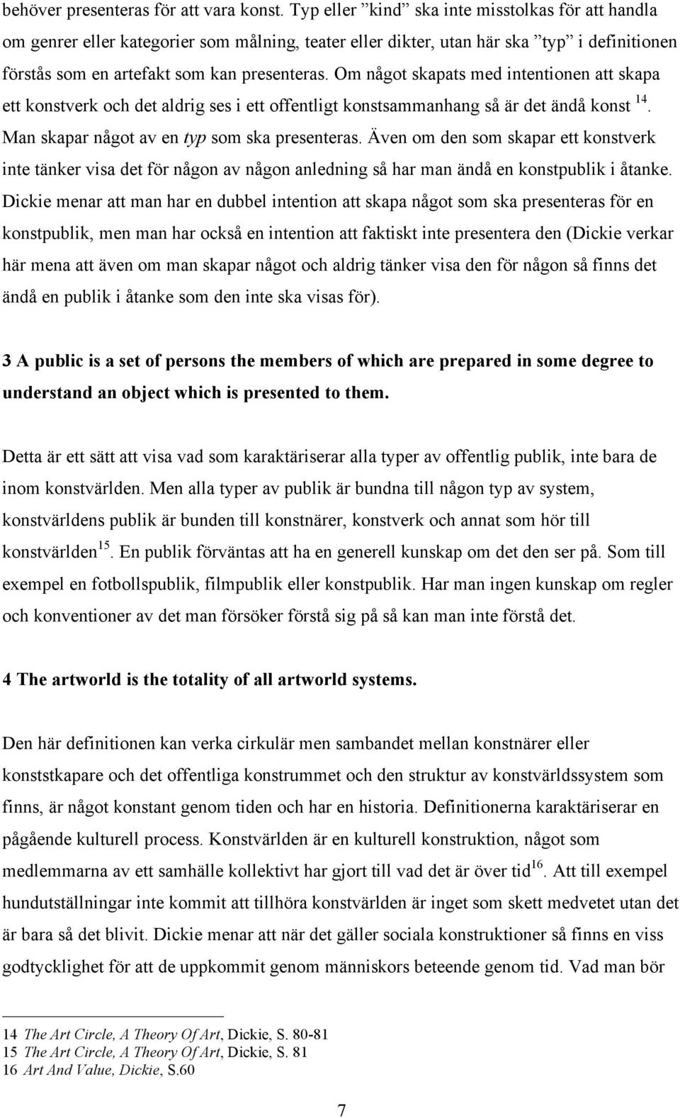 Om något skapats med intentionen att skapa ett konstverk och det aldrig ses i ett offentligt konstsammanhang så är det ändå konst 14. Man skapar något av en typ som ska presenteras.