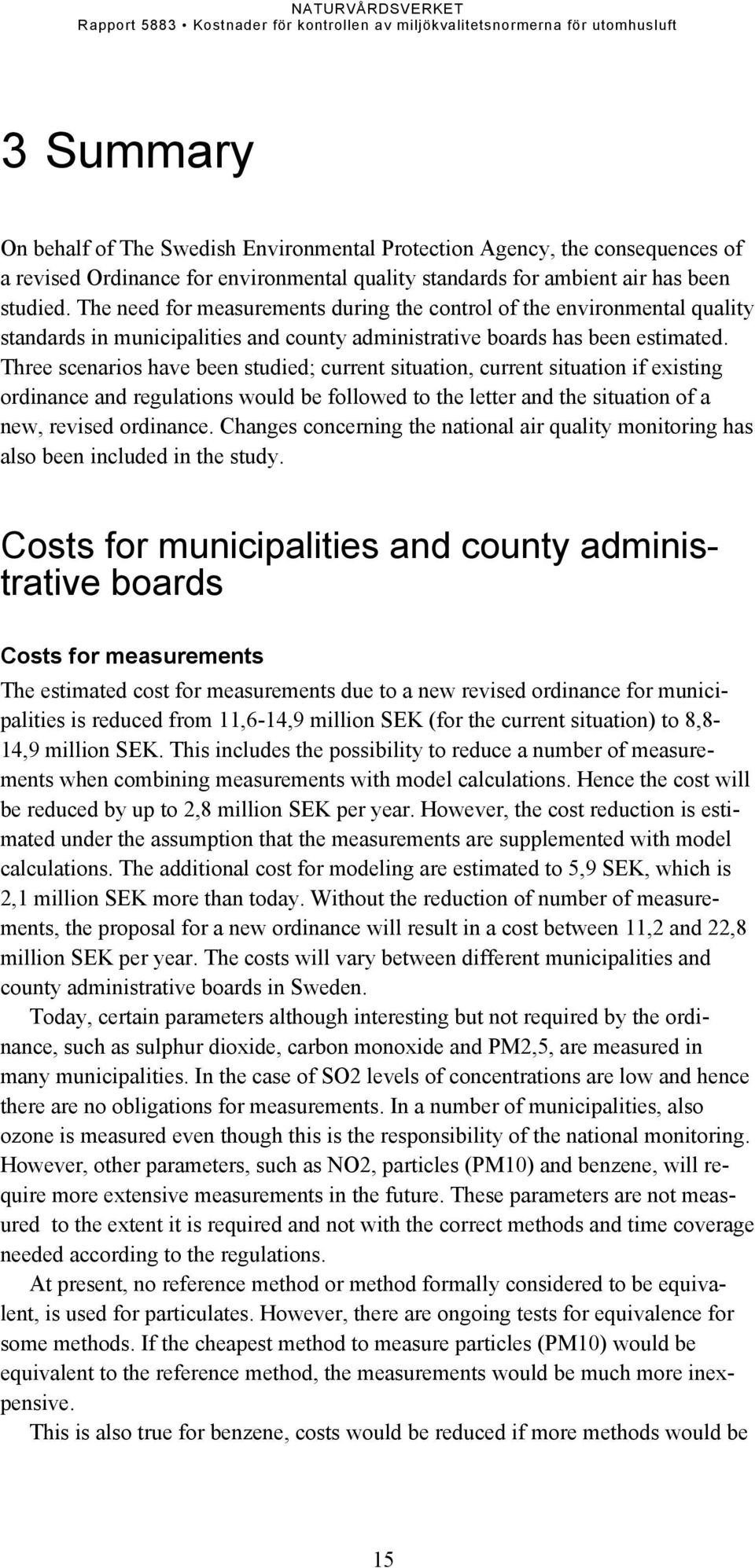 The need for measurements during the control of the environmental quality standards in municipalities and county administrative boards has been estimated.