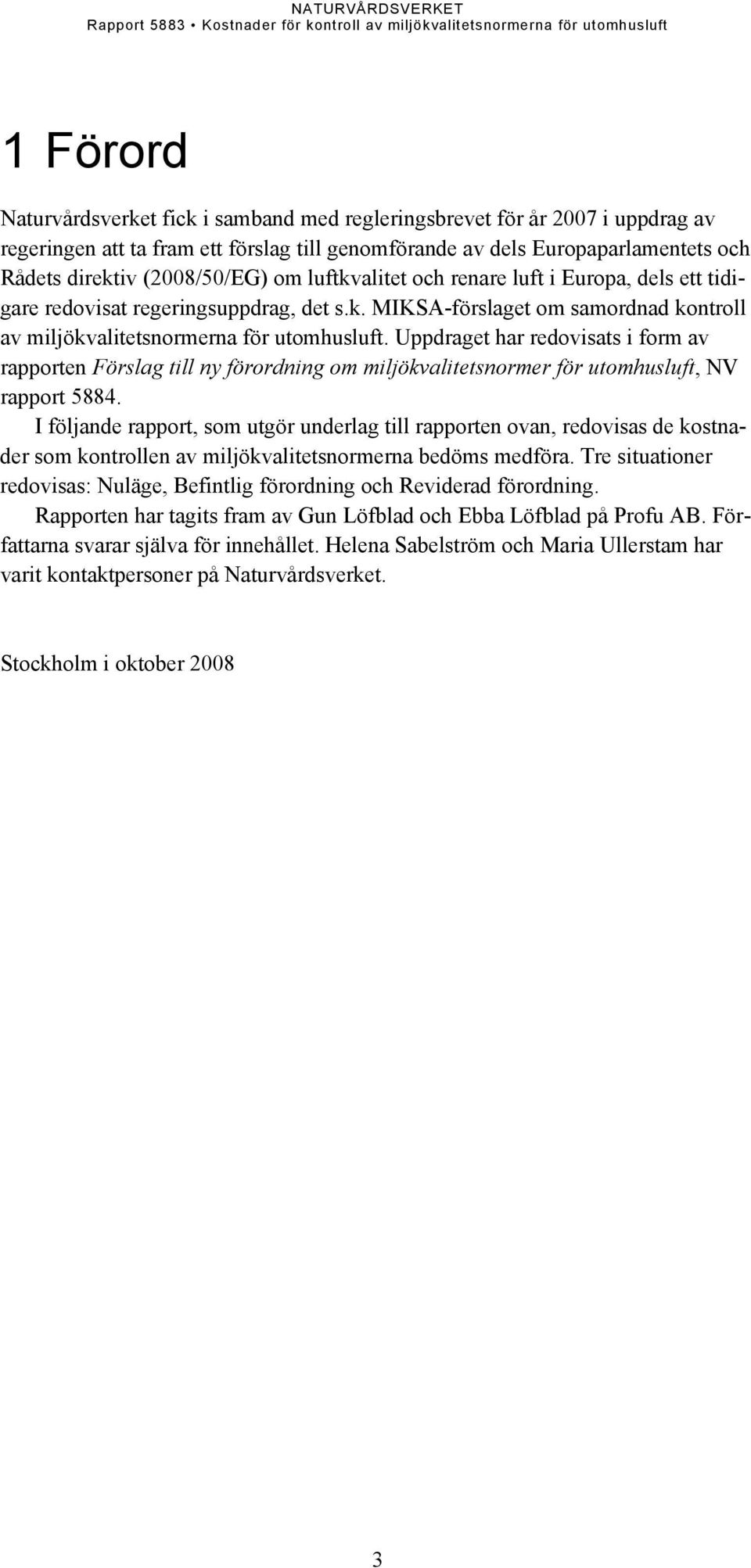 Uppdraget har redovisats i form av rapporten Förslag till ny förordning om miljökvalitetsnormer för utomhusluft, NV rapport 5884.