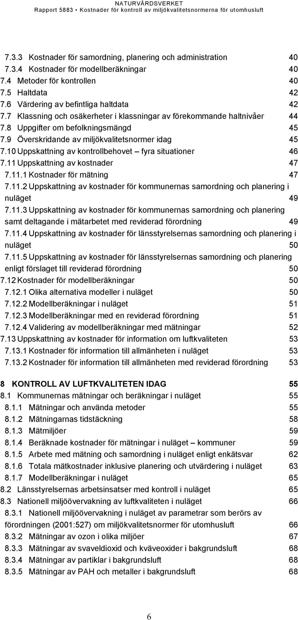 10 Uppskattning av kontrollbehovet fyra situationer 46 7.11 Uppskattning av kostnader 47 7.11.1 Kostnader för mätning 47 7.11.2 Uppskattning av kostnader för kommunernas samordning och planering i nuläget 49 7.