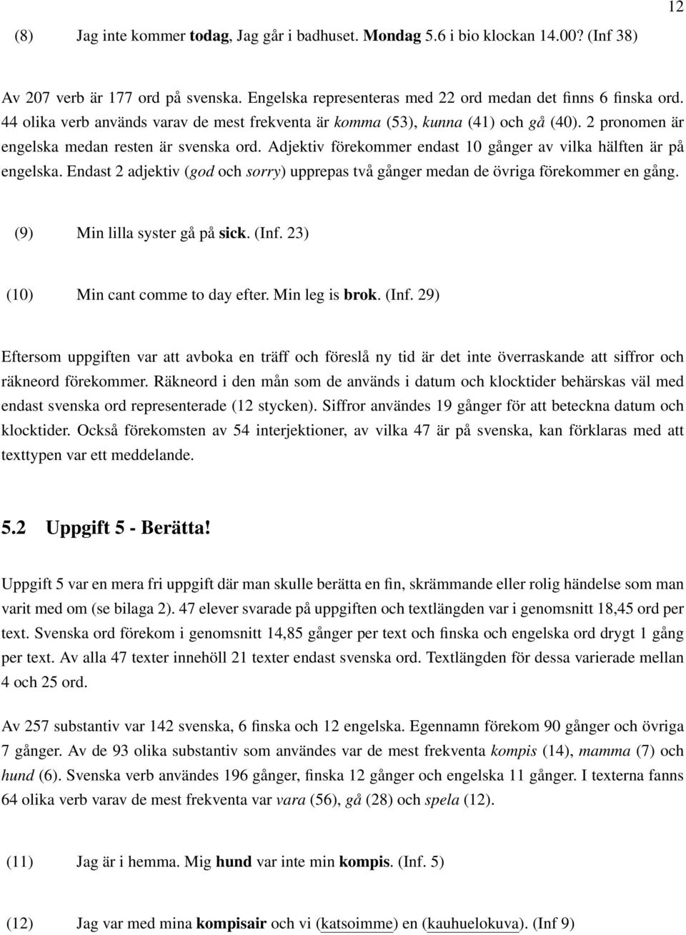 Adjektiv förekommer endast 10 gånger av vilka hälften är på engelska. Endast 2 adjektiv (god och sorry) upprepas två gånger medan de övriga förekommer en gång. (9) Min lilla syster gå på sick. (Inf.