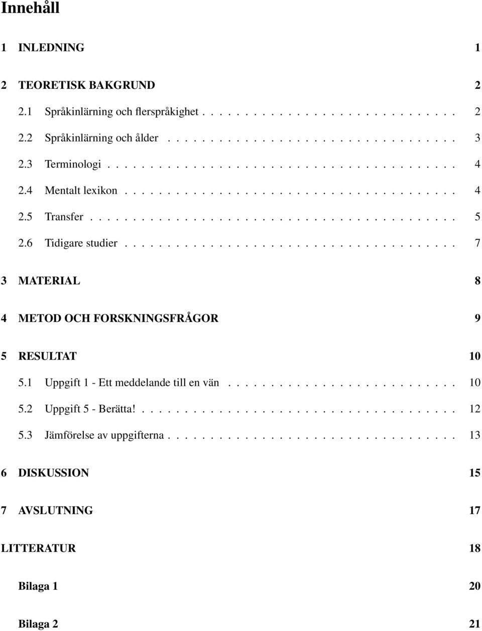 6 Tidigare studier....................................... 7 3 MATERIAL 8 4 METOD OCH FORSKNINGSFRÅGOR 9 5 RESULTAT 10 5.1 Uppgift 1 - Ett meddelande till en vän........................... 10 5.2 Uppgift 5 - Berätta!