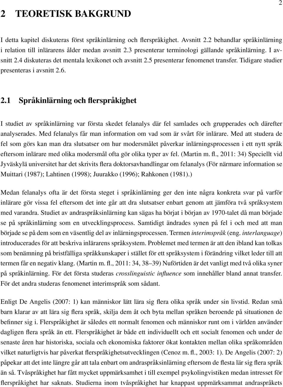 4 diskuteras det mentala lexikonet och avsnitt 2.5 presenterar fenomenet transfer. Tidigare studier presenteras i avsnitt 2.6. 2.1 Språkinlärning och flerspråkighet I studiet av språkinlärning var första skedet felanalys där fel samlades och grupperades och därefter analyserades.