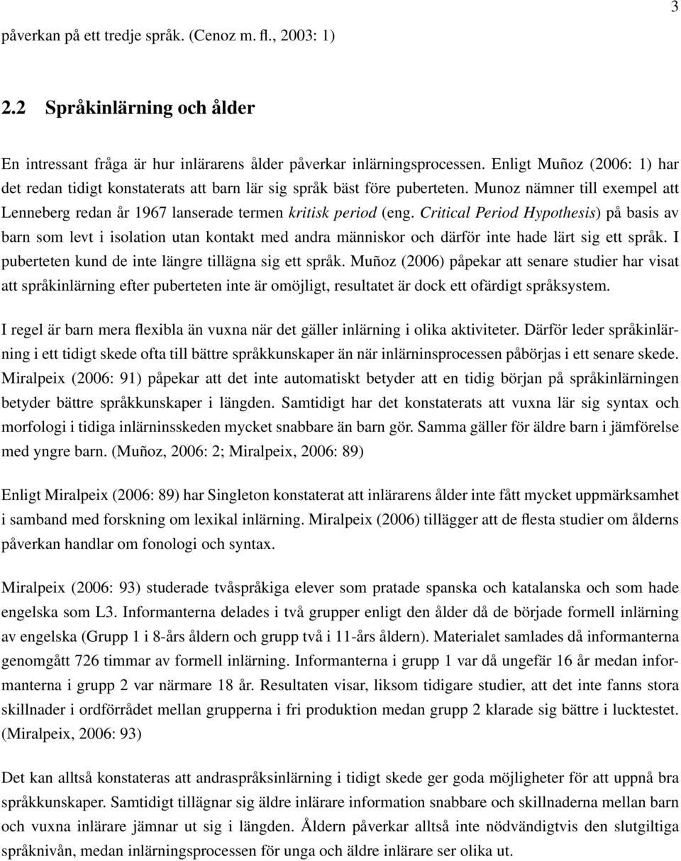 Critical Period Hypothesis) på basis av barn som levt i isolation utan kontakt med andra människor och därför inte hade lärt sig ett språk. I puberteten kund de inte längre tillägna sig ett språk.