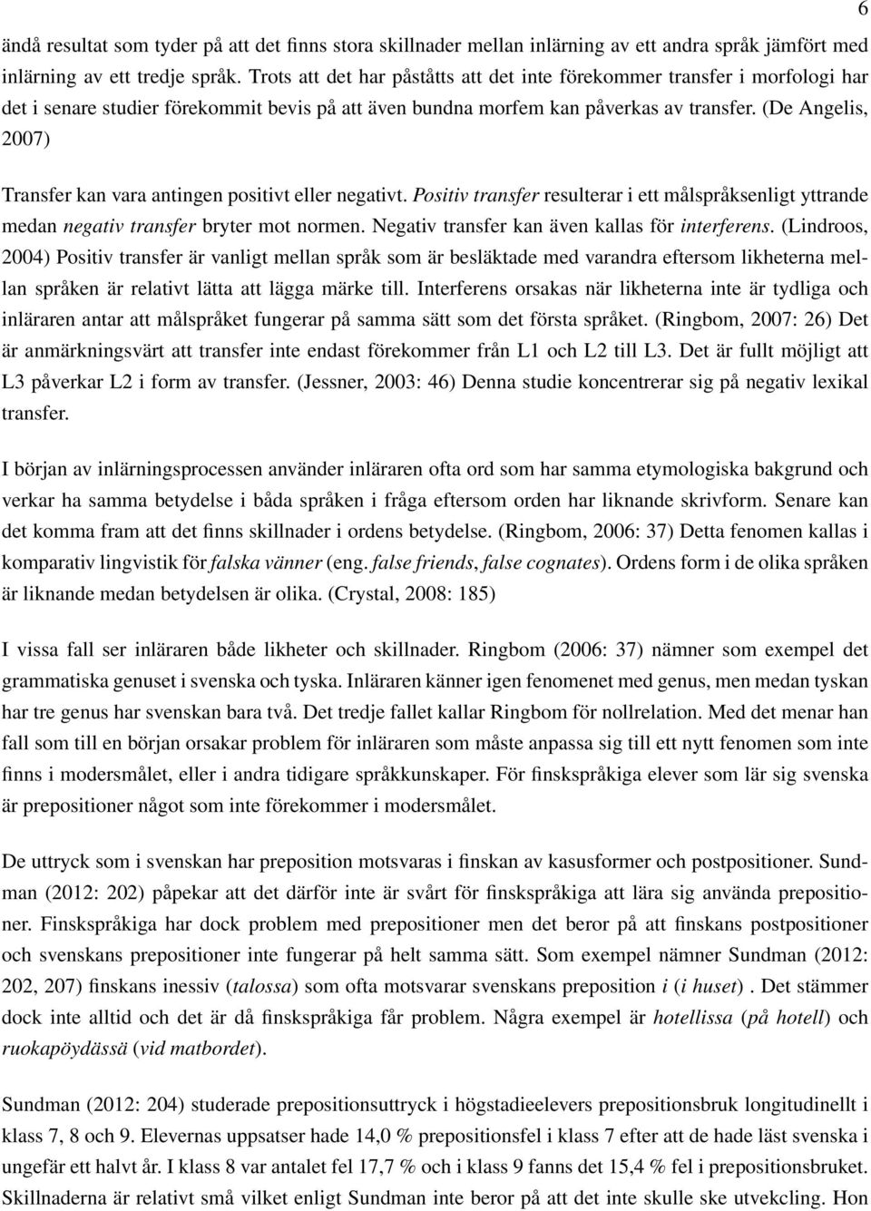 (De Angelis, 2007) Transfer kan vara antingen positivt eller negativt. Positiv transfer resulterar i ett målspråksenligt yttrande medan negativ transfer bryter mot normen.