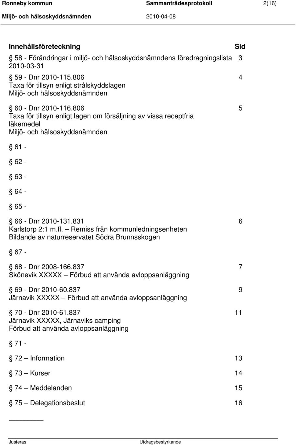 806 5 Taxa för tillsyn enligt lagen om försäljning av vissa receptfria läkemedel Miljö- och hälsoskyddsnämnden 61-62 - 63-64 - 65-66 - Dnr 2010-131.831 6 Karlstorp 2:1 m.fl.