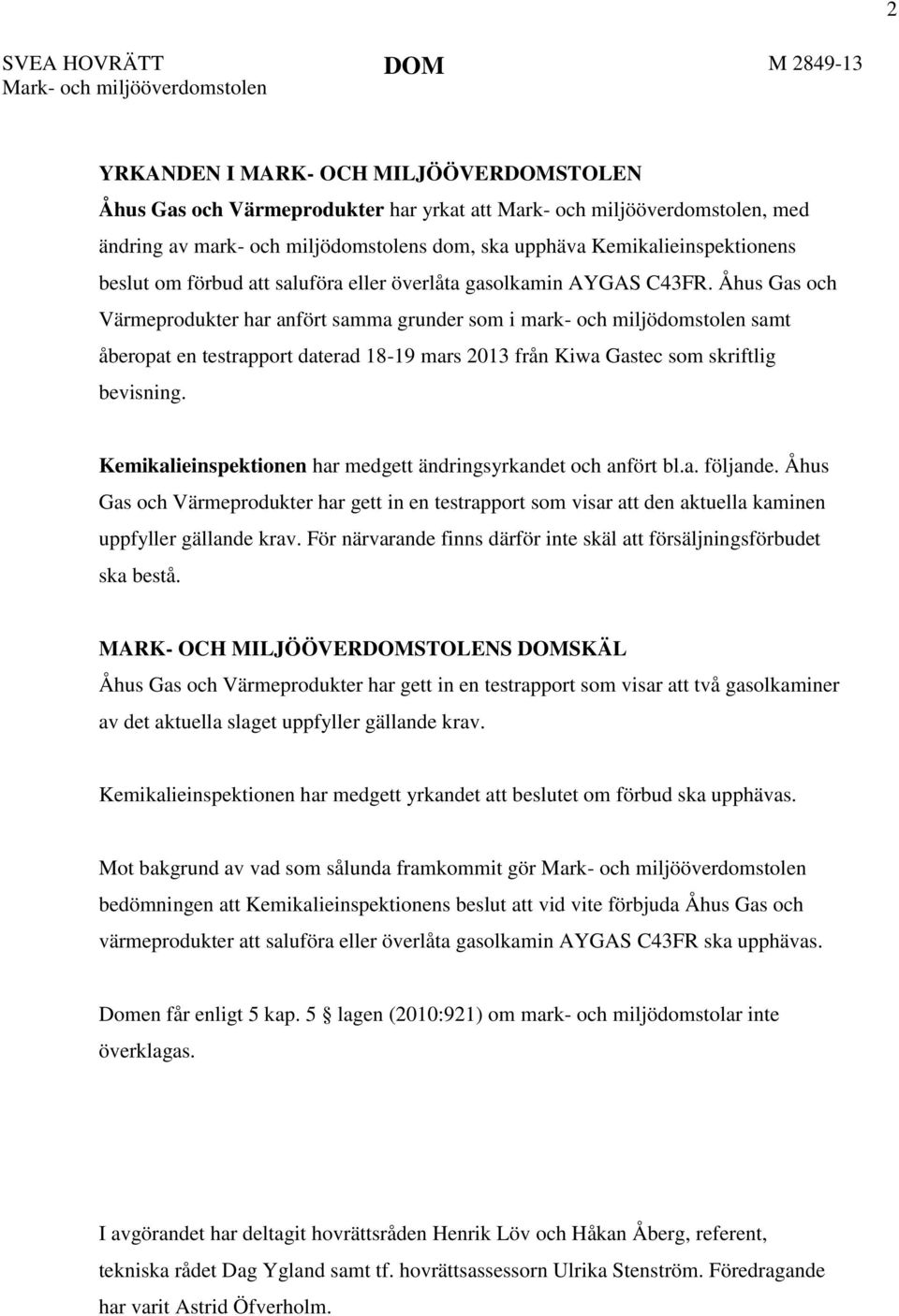 Åhus Gas och Värmeprodukter har anfört samma grunder som i mark- och miljödomstolen samt åberopat en testrapport daterad 18-19 mars 2013 från Kiwa Gastec som skriftlig bevisning.