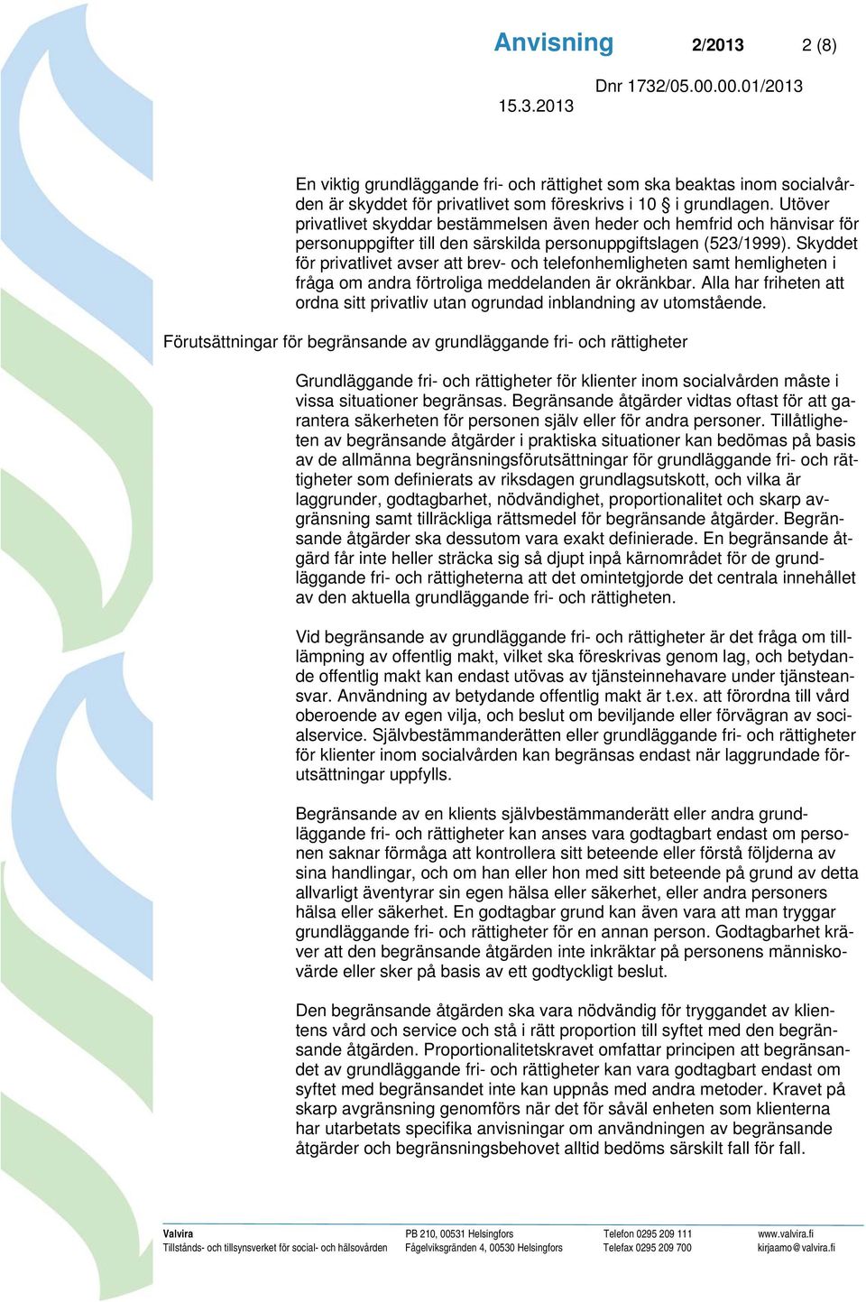 Skyddet för privatlivet avser att brev- och telefonhemligheten samt hemligheten i fråga om andra förtroliga meddelanden är okränkbar.