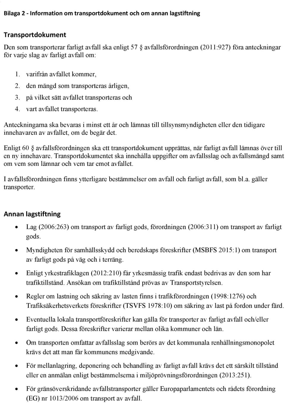 Anteckningarna ska bevaras i minst ett år och lämnas till tillsynsmyndigheten eller den tidigare innehavaren av avfallet, om de begär det.