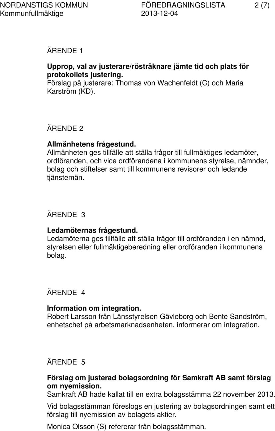 Allmänheten ges tillfälle att ställa frågor till fullmäktiges ledamöter, ordföranden, och vice ordförandena i kommunens styrelse, nämnder, bolag och stiftelser samt till kommunens revisorer och