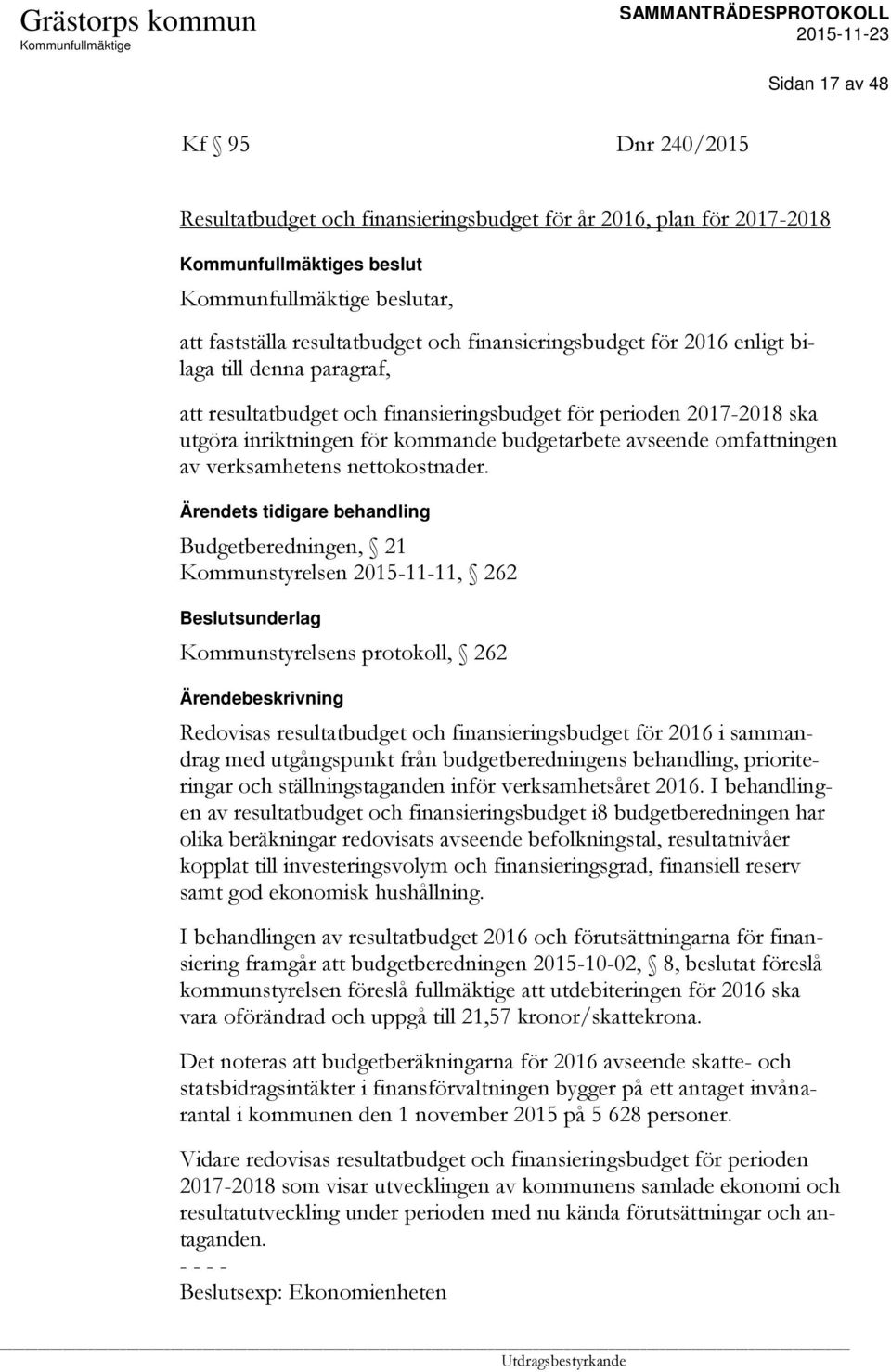 Ärendets tidigare behandling Budgetberedningen, 21 Kommunstyrelsen 2015-11-11, 262 Kommunstyrelsens protokoll, 262 Redovisas resultatbudget och finansieringsbudget för 2016 i sammandrag med