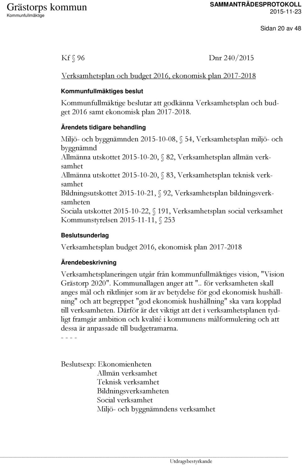 2015-10-20, 83, Verksamhetsplan teknisk verksamhet Bildningsutskottet 2015-10-21, 92, Verksamhetsplan bildningsverksamheten Sociala utskottet 2015-10-22, 191, Verksamhetsplan social verksamhet