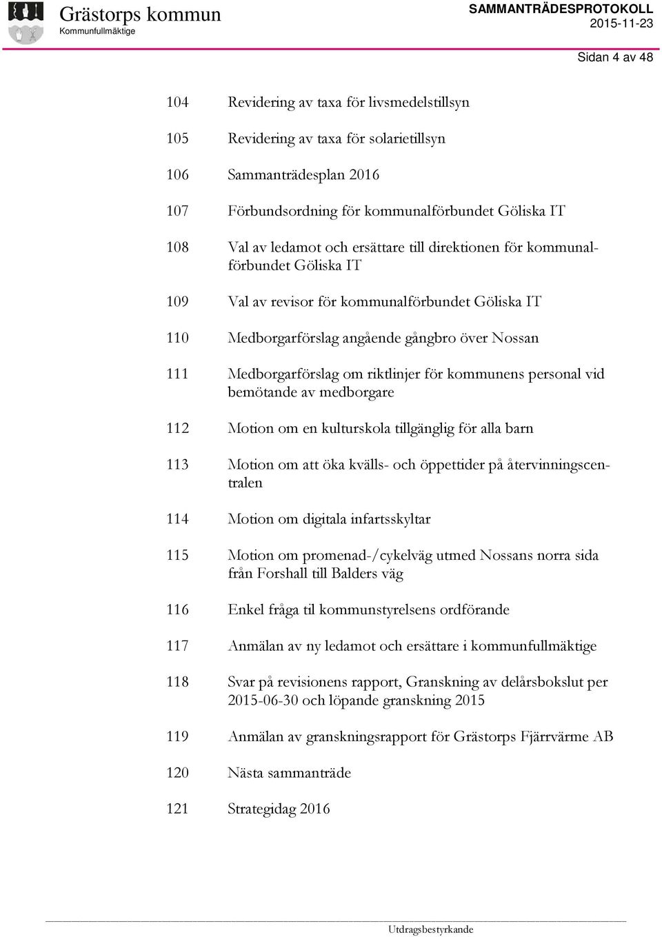 angående gångbro över Nossan Medborgarförslag om riktlinjer för kommunens personal vid bemötande av medborgare Motion om en kulturskola tillgänglig för alla barn Motion om att öka kvälls- och