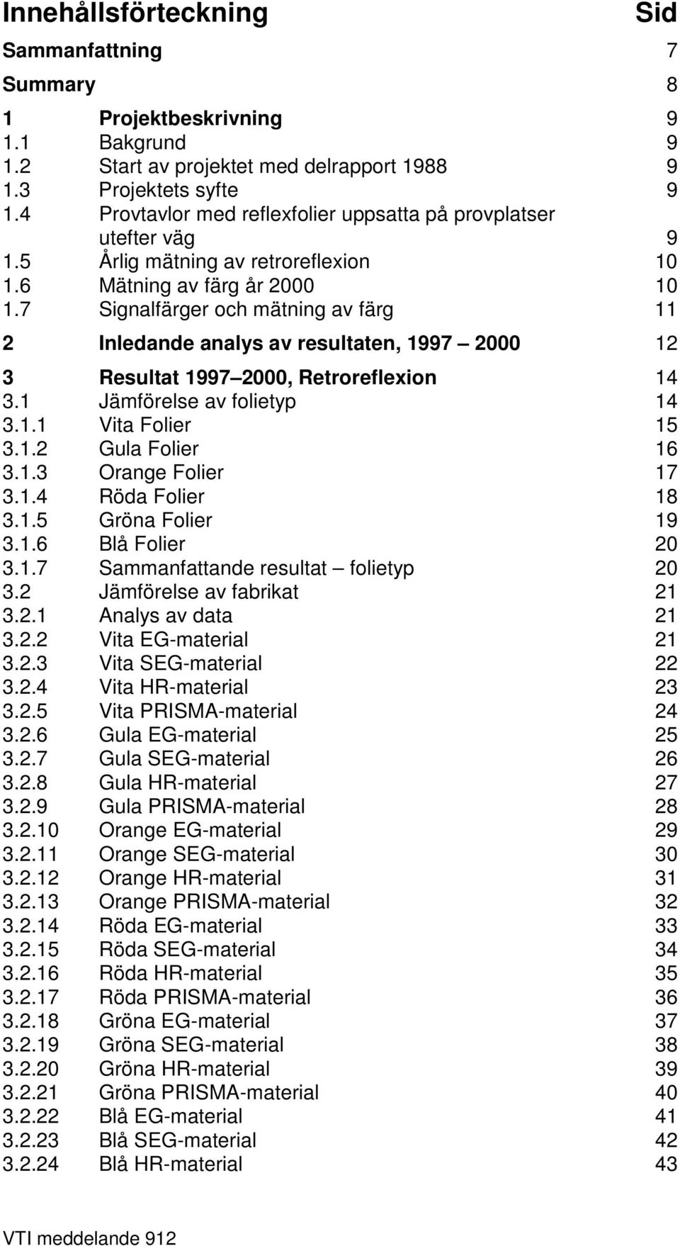 7 Signalfärger och mätning av färg 11 2 Inledande analys av resultaten, 1997 2 12 3 Resultat 1997 2, Retroreflexion 14 3.1 Jämförelse av folietyp 14 3.1.1 Vita Folier 15 3.1.2 Gula Folier 16 3.1.3 Orange Folier 17 3.