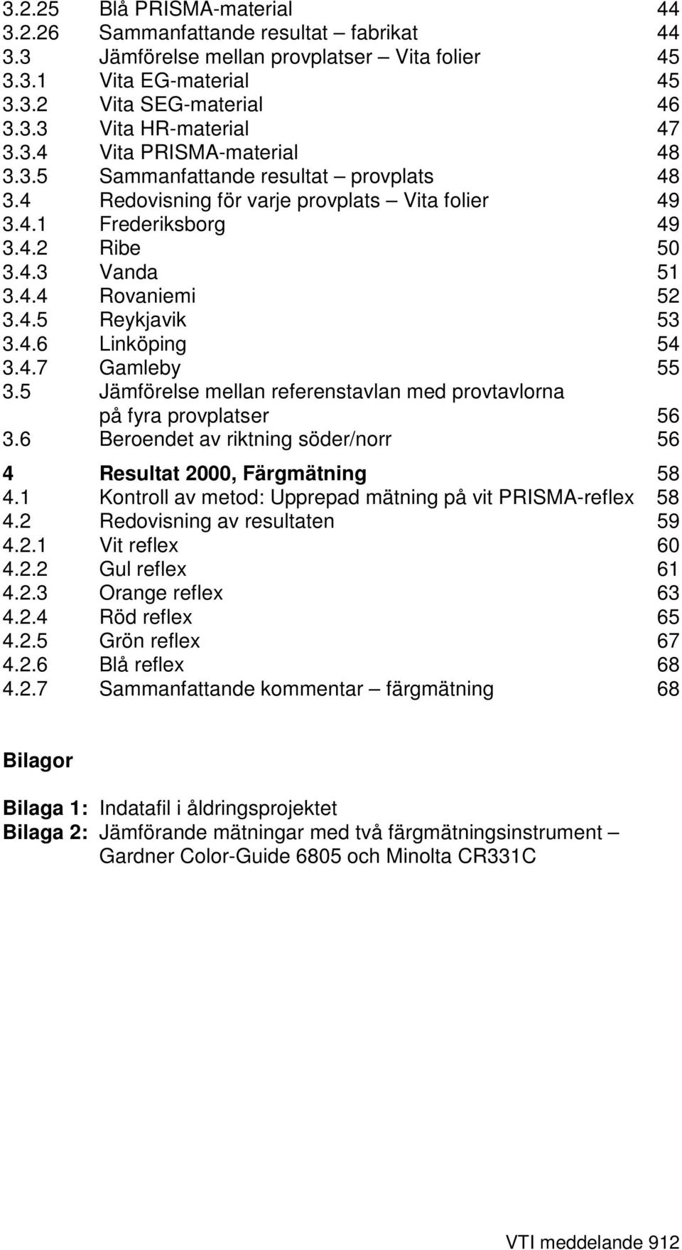 4.6 Linköping 54 3.4.7 Gamleby 55 3.5 Jämförelse mellan referenstavlan med provtavlorna på fyra provplatser 56 3.6 Beroendet av riktning söder/norr 56 4 Resultat 2, Färgmätning 58 4.