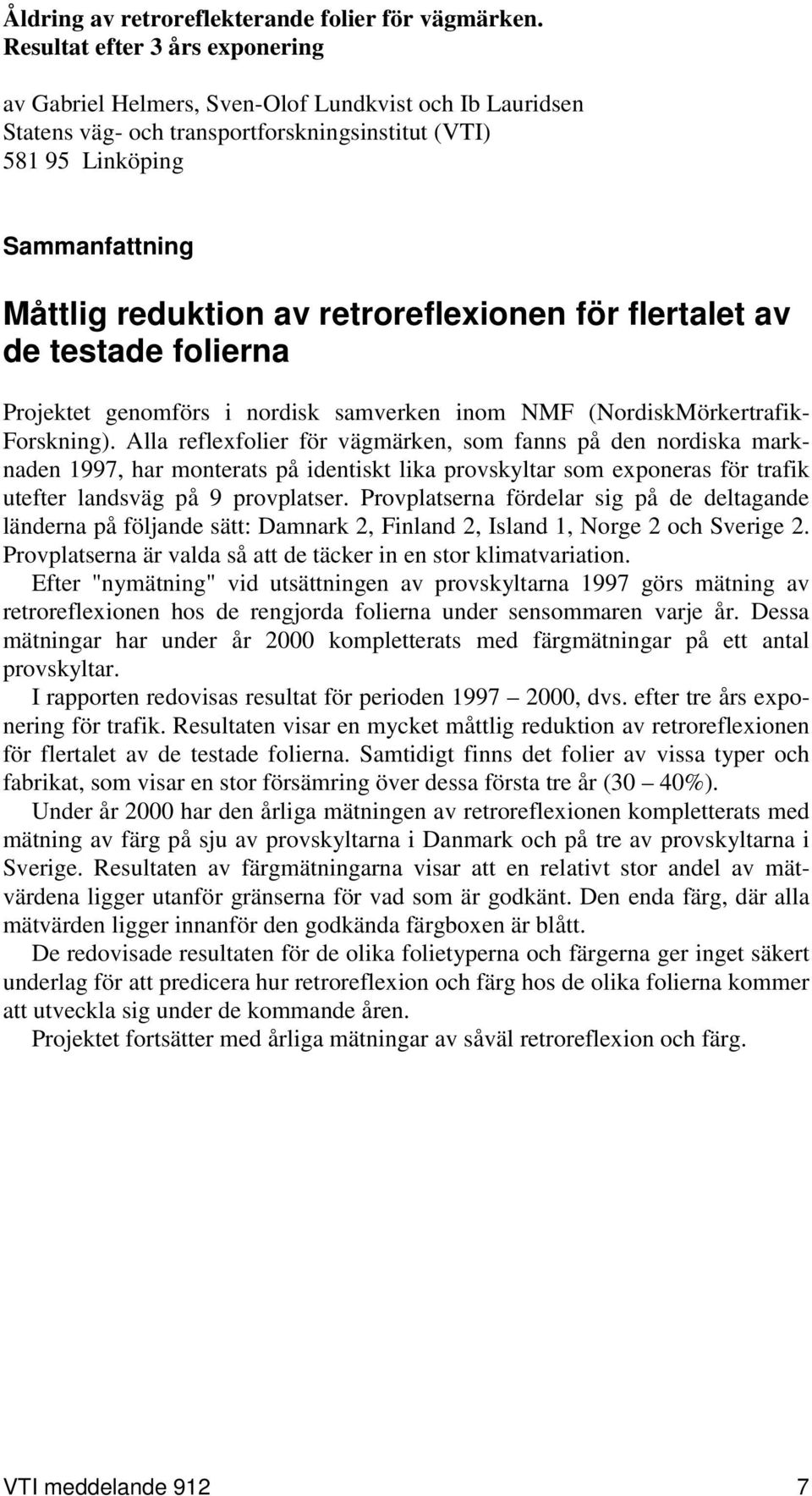retroreflexionen för flertalet av de testade folierna Projektet genomförs i nordisk samverken inom NMF (NordiskMörkertrafik- Forskning).