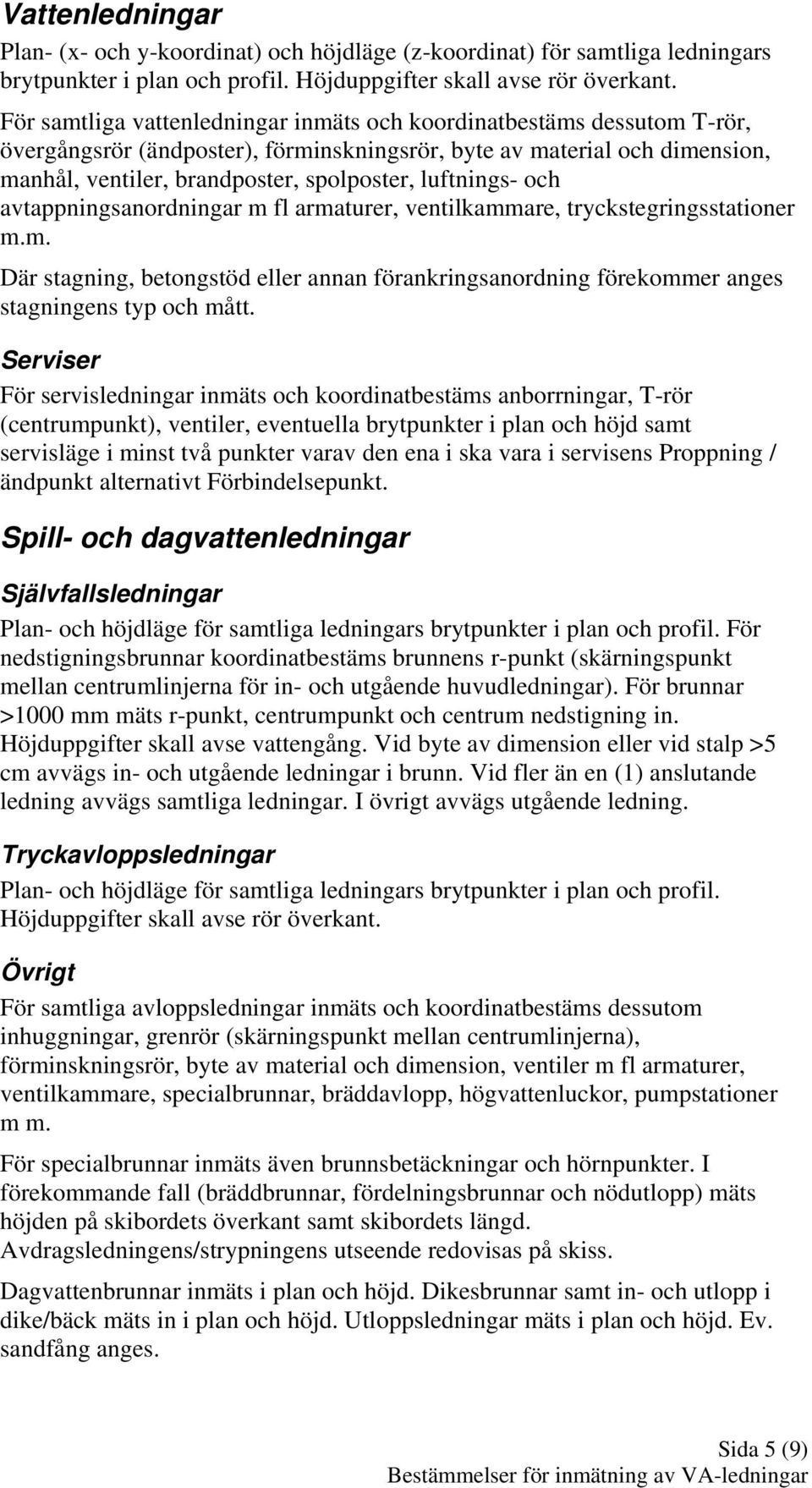 luftnings- och avtappningsanordningar m fl armaturer, ventilkammare, tryckstegringsstationer m.m. Där stagning, betongstöd eller annan förankringsanordning förekommer anges stagningens typ och mått.