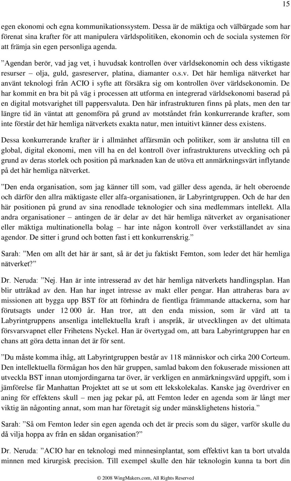 Agendan berör, vad jag vet, i huvudsak kontrollen över världsekonomin och dess viktigaste resurser olja, guld, gasreserver, platina, diamanter o.s.v. Det här hemliga nätverket har använt teknologi från ACIO i syfte att försäkra sig om kontrollen över världsekonomin.