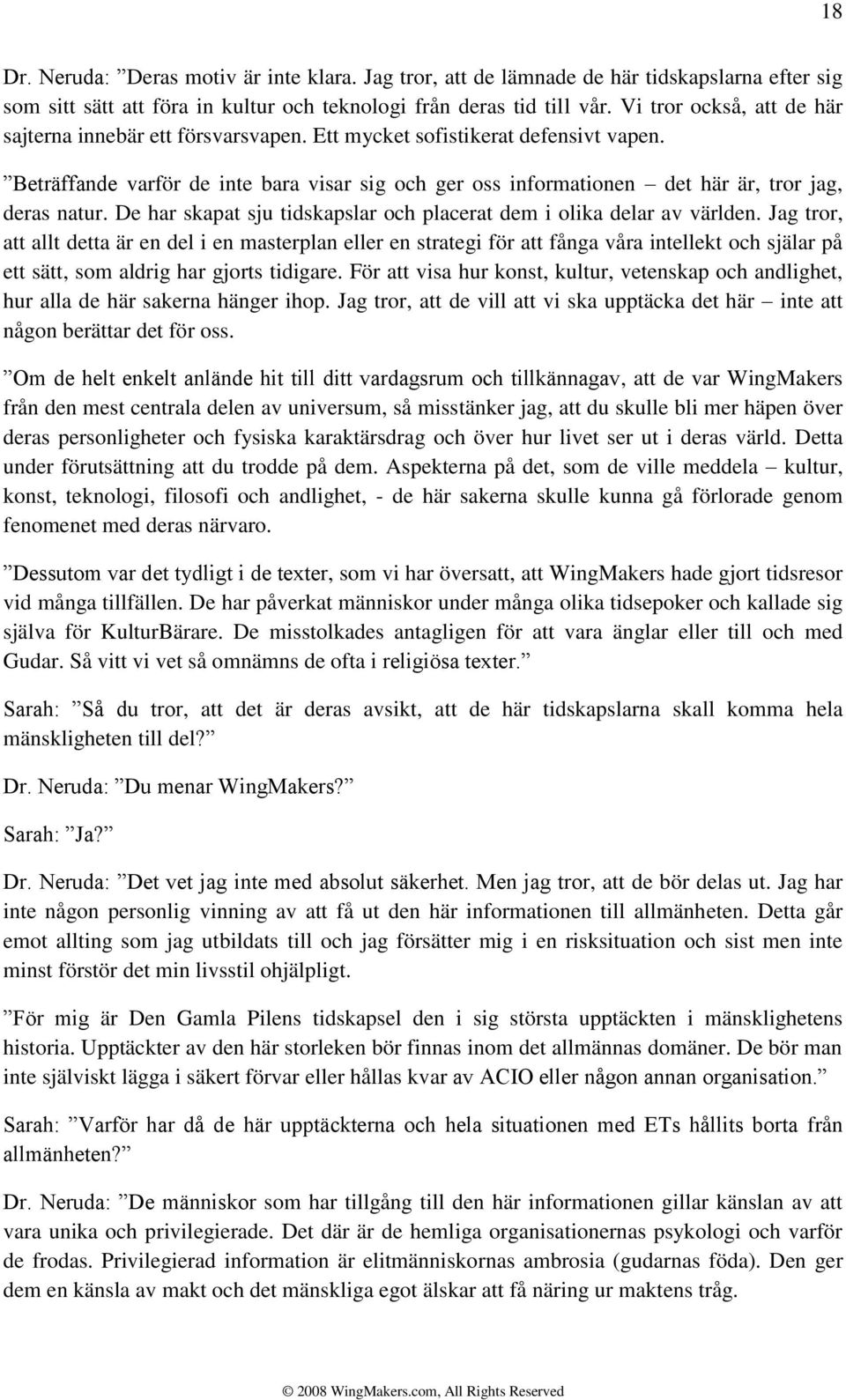 Beträffande varför de inte bara visar sig och ger oss informationen det här är, tror jag, deras natur. De har skapat sju tidskapslar och placerat dem i olika delar av världen.