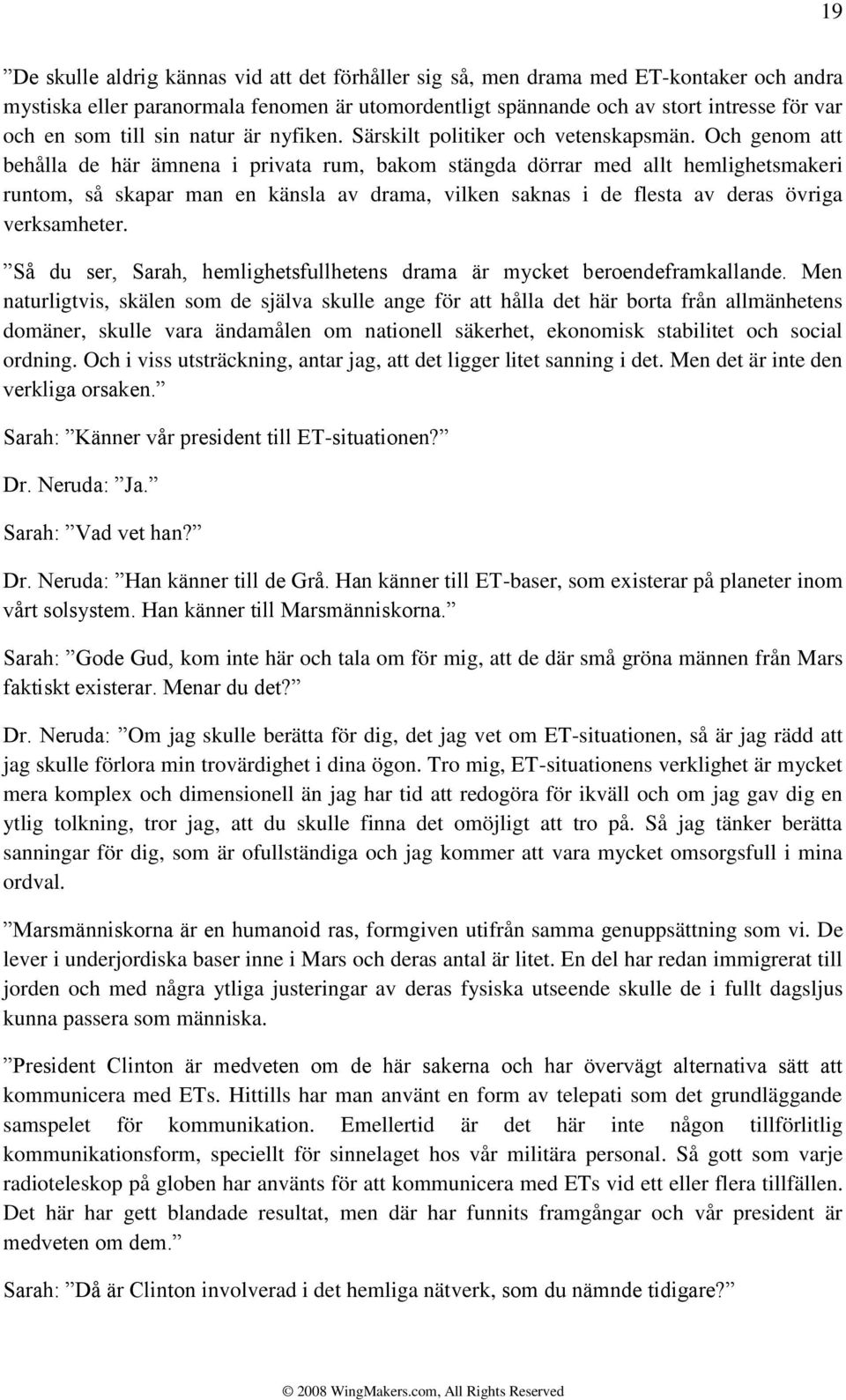Och genom att behålla de här ämnena i privata rum, bakom stängda dörrar med allt hemlighetsmakeri runtom, så skapar man en känsla av drama, vilken saknas i de flesta av deras övriga verksamheter.