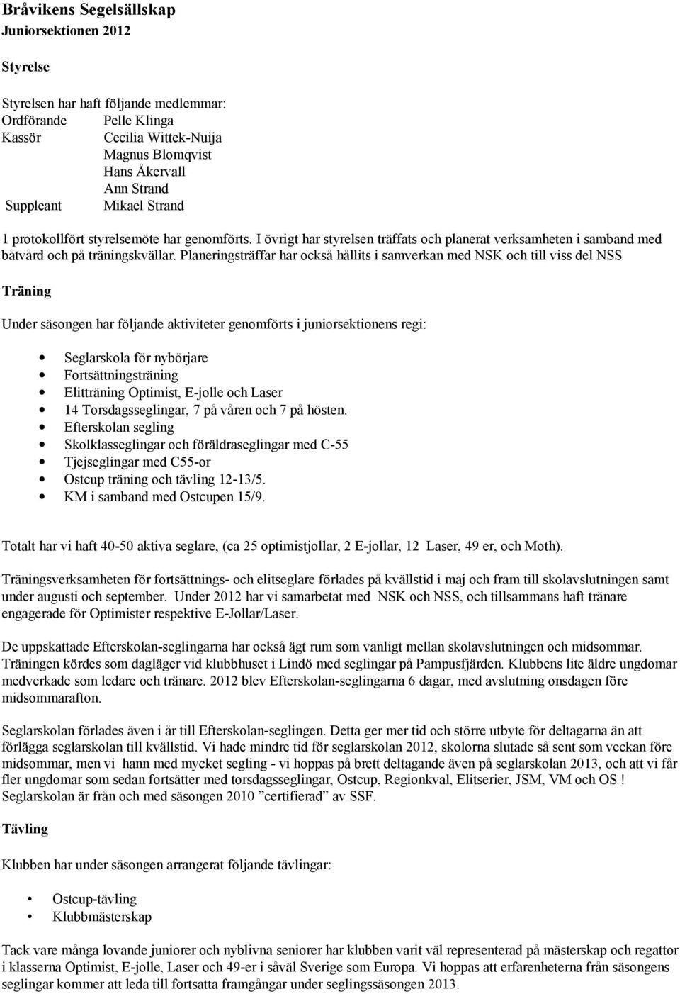 Planeringsträffar har också hållits i samverkan med NSK och till viss del NSS Träning Under säsongen har följande aktiviteter genomförts i juniorsektionens regi: Seglarskola för nybörjare